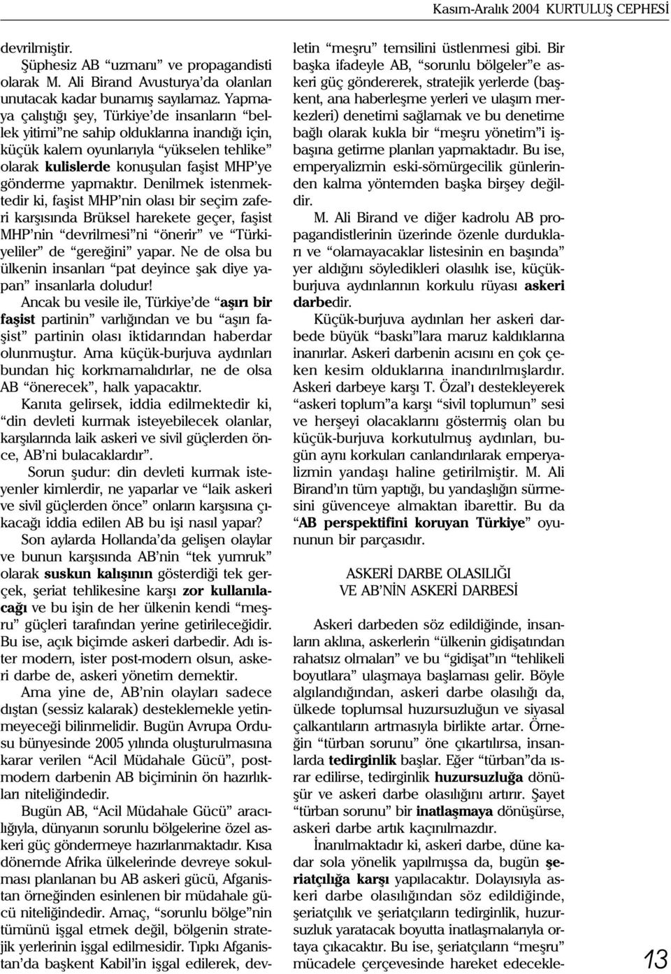 Denilmek istenmektedir ki, faþist MHP nin olasý bir seçim zaferi karþýsýnda Brüksel harekete geçer, faþist MHP nin devrilmesi ni önerir ve Türkiyeliler de gereðini yapar.