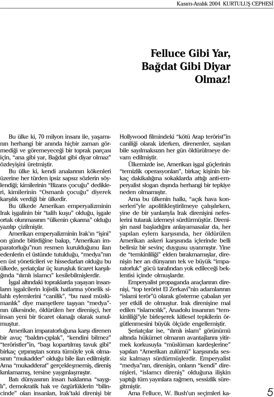 Bu ülke ki, kendi analarýnýn kökenleri üzerine her türden ipsiz sapsýz sözlerin söylendiði; kimilerinin Bizans çocuðu dedikleri, kimilerinin Osmanlý çocuðu diyerek karþýlýk verdiði bir ülkedir.