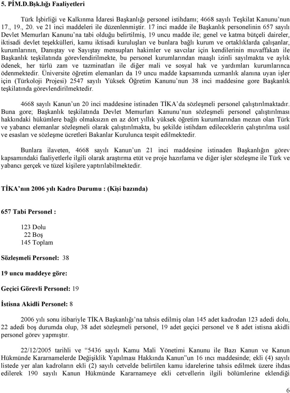 kuruluşları ve bunlara bağlı kurum ve ortaklıklarda çalışanlar, kurumlarının, Danıştay ve Sayıştay mensupları hakimler ve savcılar için kendilerinin muvaffakatı ile Başkanlık teşkilatında