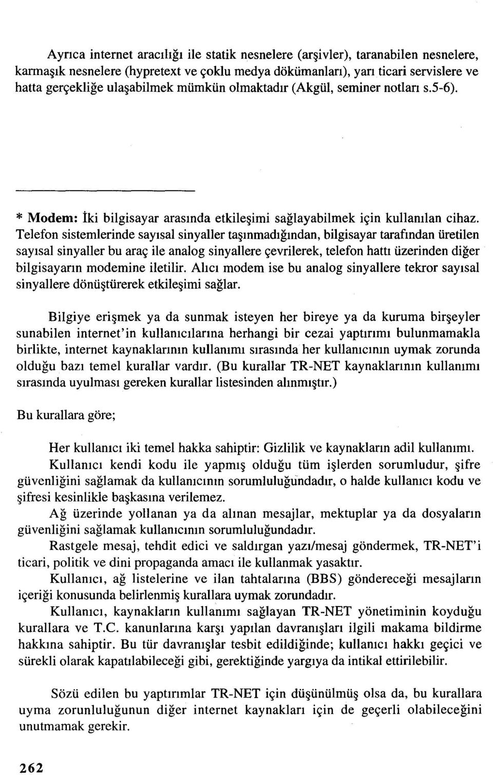 Telefon sistemlerinde sayısal sinyaller taşınmadığından,bilgisayar tarafından üretilen sayısal sinyaller bu araç ile analog sinyallere çevrilerek, telefon hattı üzerinden diğer bilgisayarın modemine