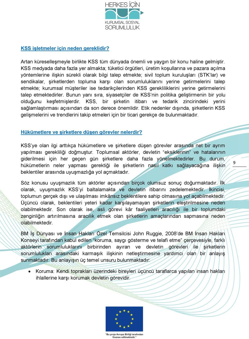 şirketlerden topluma karşı olan sorumluluklarını yerine getirmelerini talep etmekte; kurumsal müşteriler ise tedarikçilerinden KSS gerekliliklerini yerine getirmelerini talep etmektedirler.