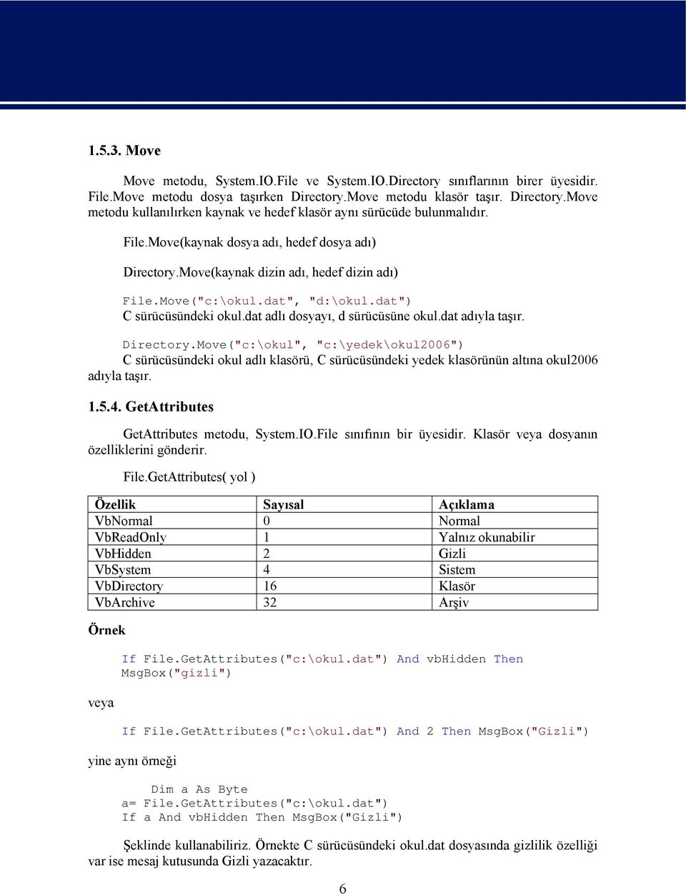 Move(kaynak dizin adı, hedef dizin adı) File.Move("c:\okul.dat", "d:\okul.dat") C sürücüsündeki okul.dat adlı dosyayı, d sürücüsüne okul.dat adıyla taşır. Directory.