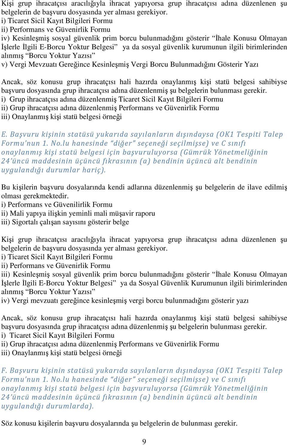 ya da sosyal güvenlik kurumunun ilgili birimlerinden alınmış Borcu Yoktur Yazısı v) Vergi Mevzuatı Gereğince Kesinleşmiş Vergi Borcu Bulunmadığını Gösterir Yazı Ancak, söz konusu grup ihracatçısı