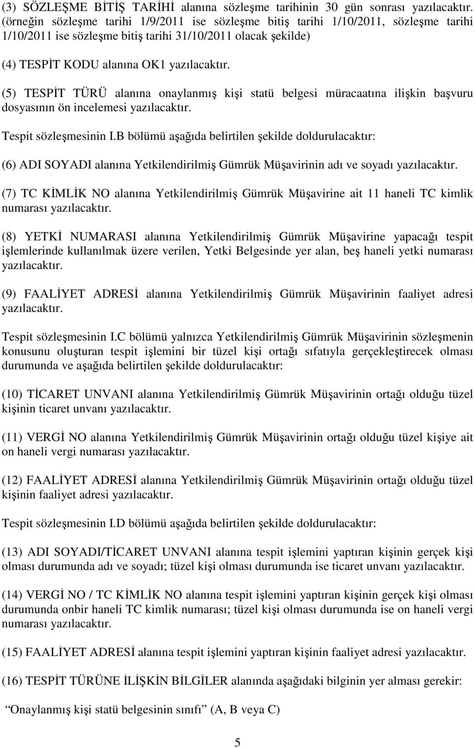 (5) TESPĐT TÜRÜ alanına onaylanmış kişi statü belgesi müracaatına ilişkin başvuru dosyasının ön incelemesi yazılacaktır. Tespit sözleşmesinin I.