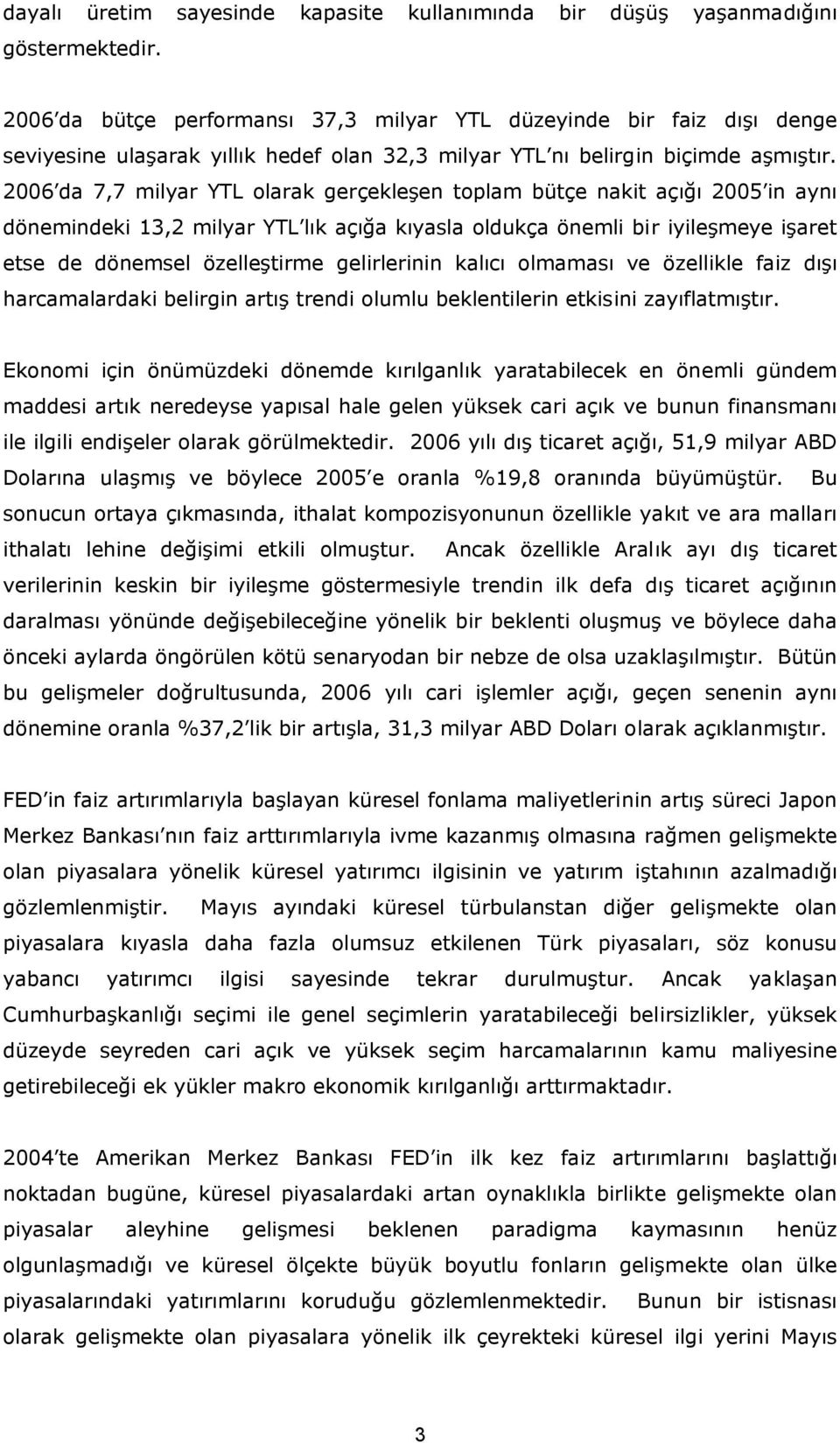 26 da 7,7 milyar YTL olarak gerçekleşen toplam bütçe nakit açığı 25 in aynı dönemindeki 13,2 milyar YTL lık açığa kıyasla oldukça önemli bir iyileşmeye işaret etse de dönemsel özelleştirme