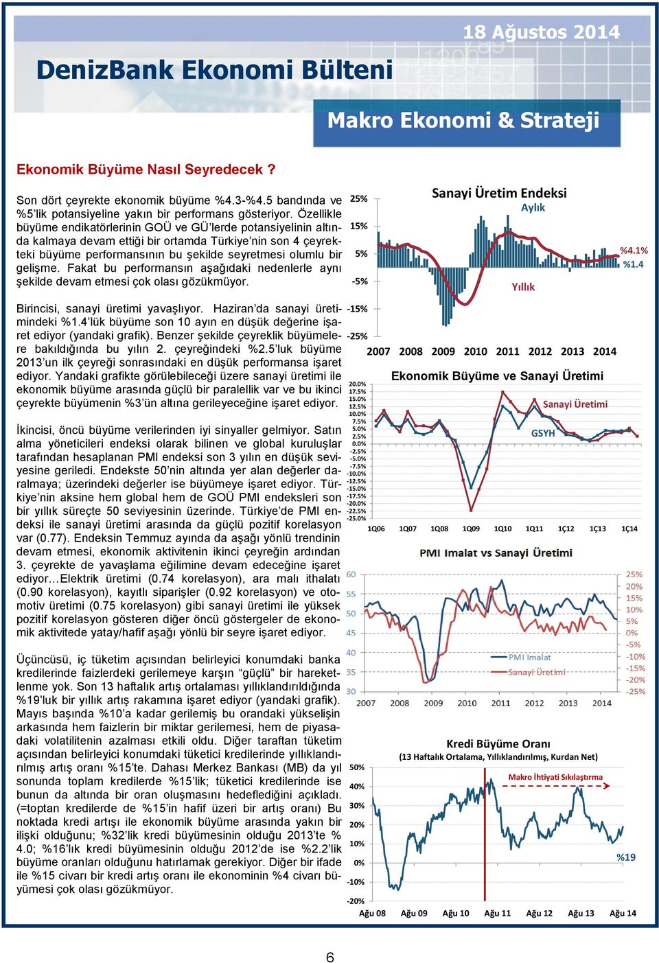 Fakat bu performansın aşağıdaki nedenlerle aynı şekilde devam etmesi çok olası gözükmüyor. Birincisi, sanayi üretimi yavaşlıyor. Haziran da sanayi üretimindeki %1.