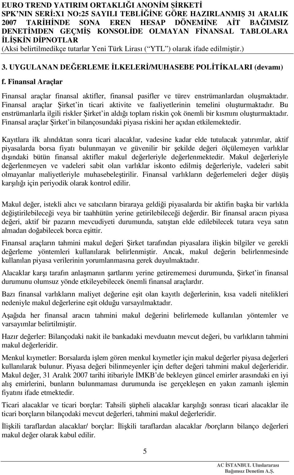 Finansal araçlar Şirket in bilançosundaki piyasa riskini her açıdan etkilemektedir.