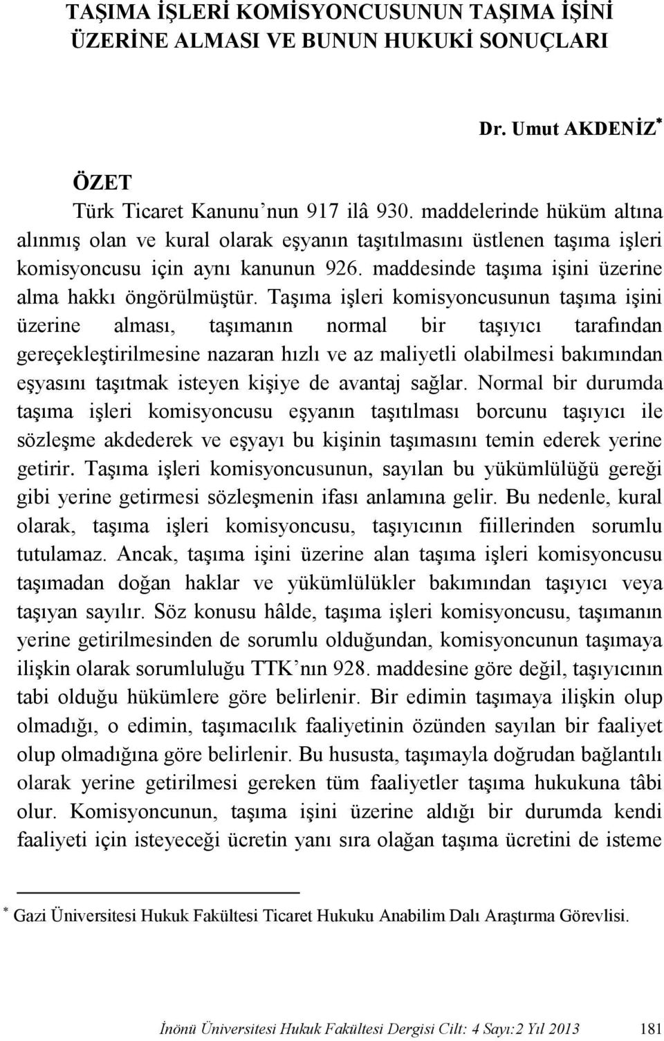 Taşıma işleri komisyoncusunun taşıma işini üzerine alması, taşımanın normal bir taşıyıcı tarafından gereçekleştirilmesine nazaran hızlı ve az maliyetli olabilmesi bakımından eşyasını taşıtmak isteyen