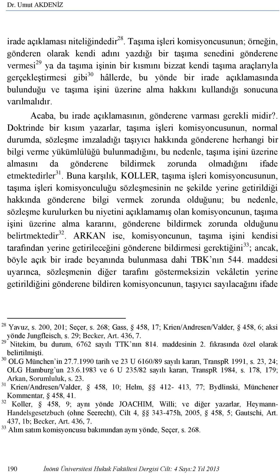 gibi 30 hâllerde, bu yönde bir irade açıklamasında bulunduğu ve taşıma işini üzerine alma hakkını kullandığı sonucuna varılmalıdır. Acaba, bu irade açıklamasının, gönderene varması gerekli midir?