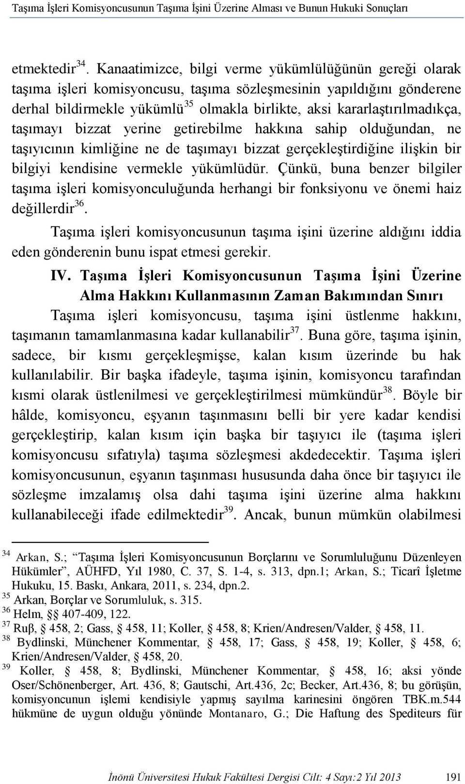 kararlaştırılmadıkça, taşımayı bizzat yerine getirebilme hakkına sahip olduğundan, ne taşıyıcının kimliğine ne de taşımayı bizzat gerçekleştirdiğine ilişkin bir bilgiyi kendisine vermekle yükümlüdür.