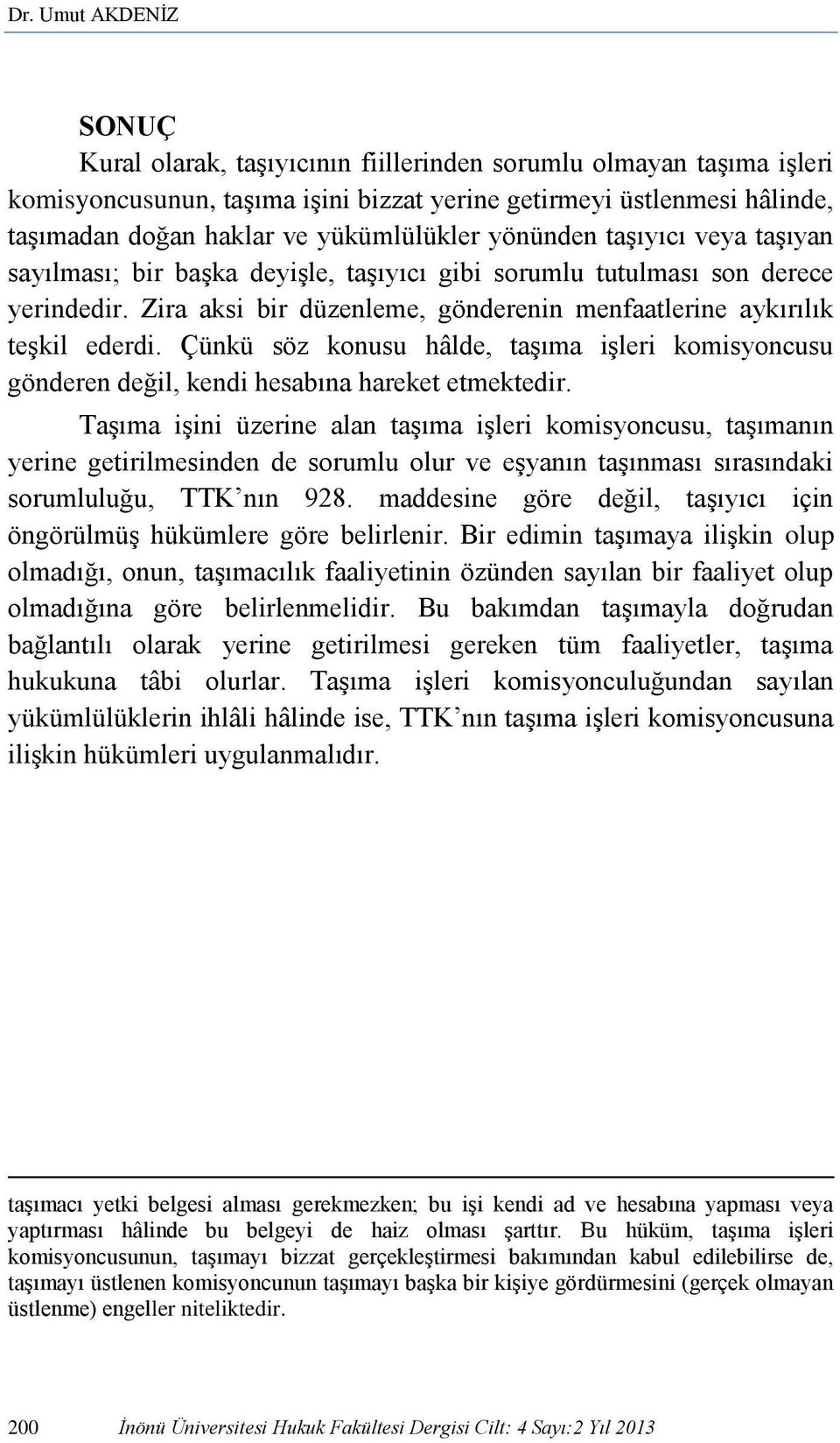 Zira aksi bir düzenleme, gönderenin menfaatlerine aykırılık teşkil ederdi. Çünkü söz konusu hâlde, taşıma işleri komisyoncusu gönderen değil, kendi hesabına hareket etmektedir.