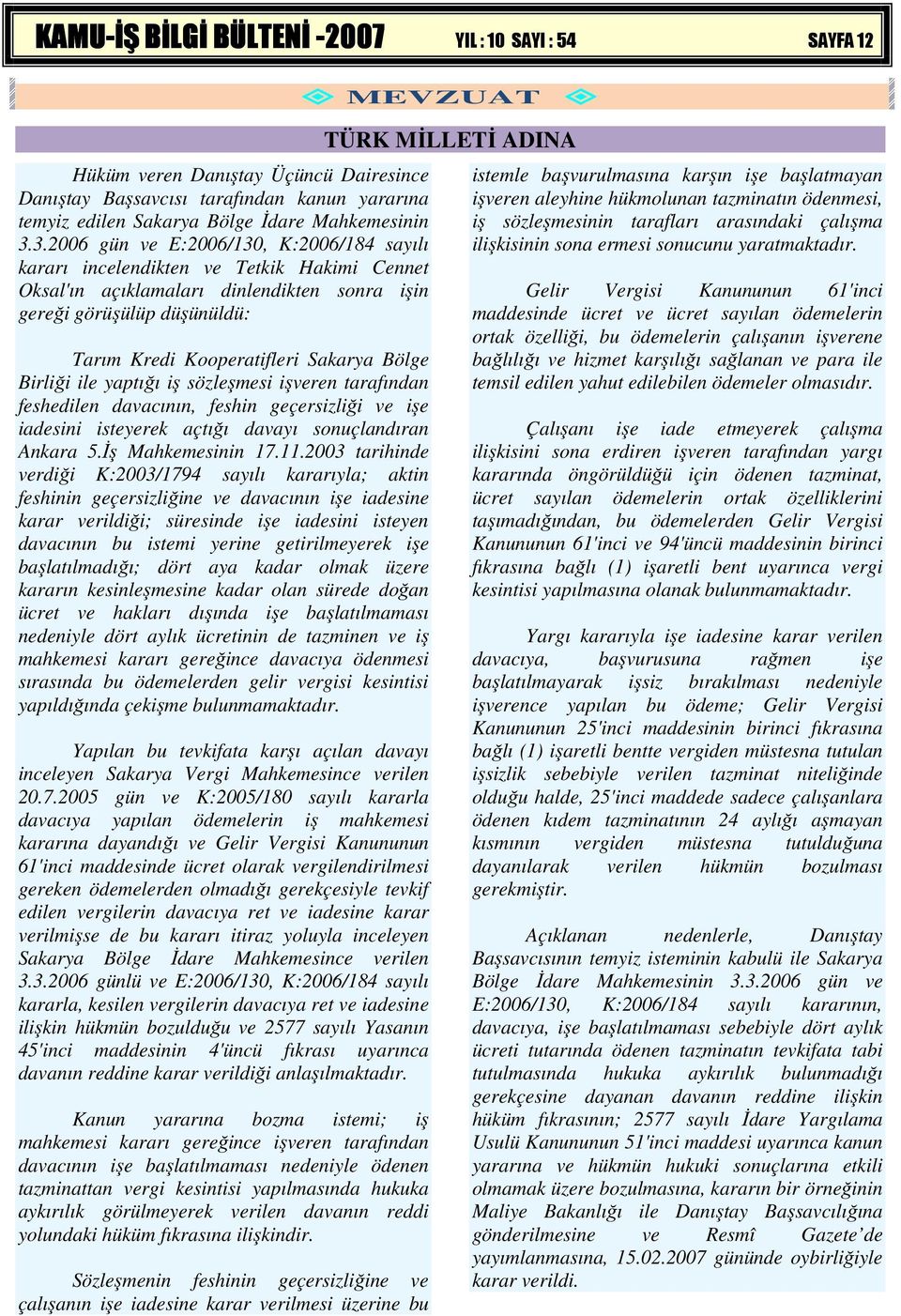 Bölge Birliği ile yaptığı iş sözleşmesi işveren tarafından feshedilen davacının, feshin geçersizliği ve işe iadesini isteyerek açtığı davayı sonuçlandıran Ankara 5.Đş Mahkemesinin 17.11.