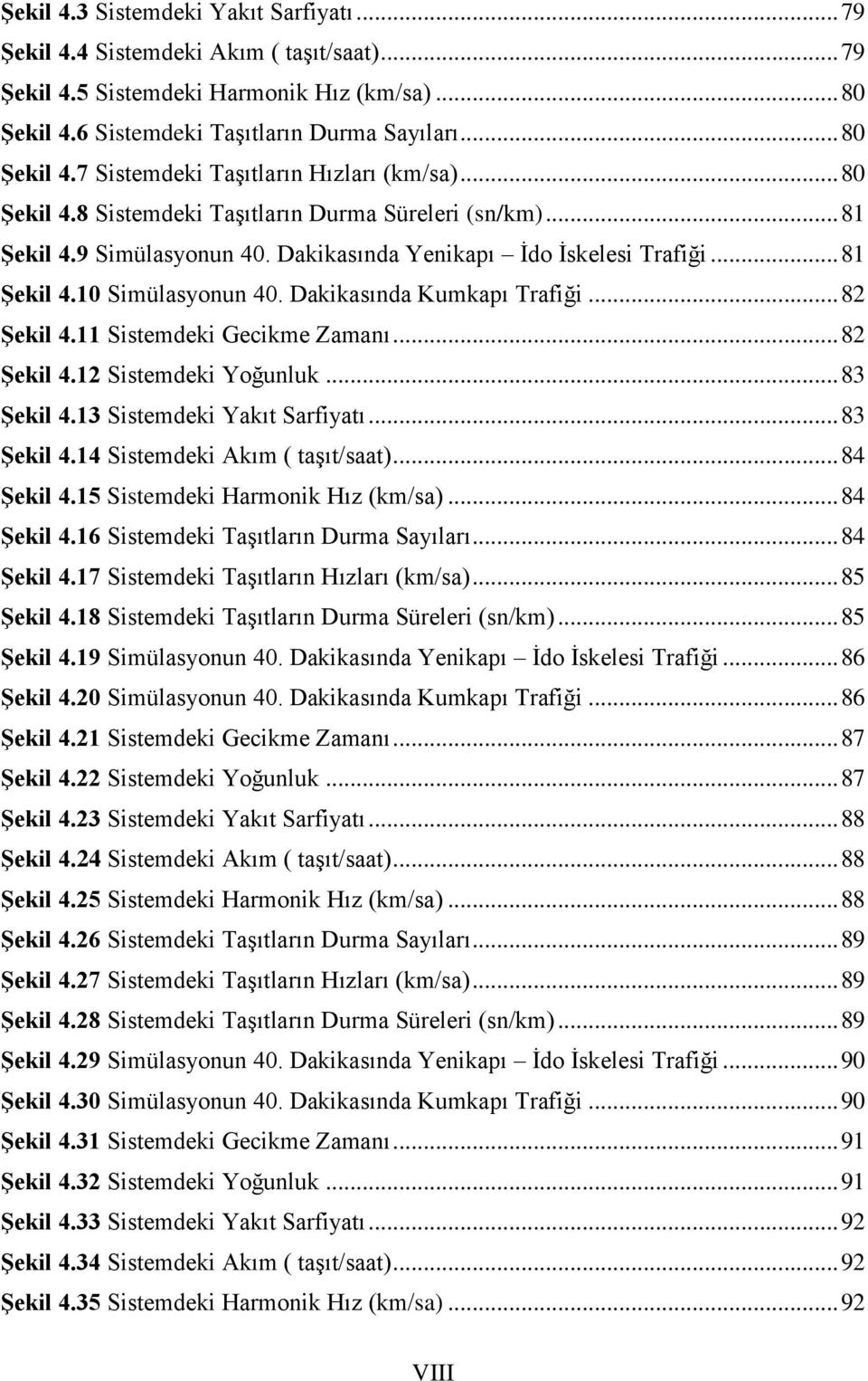 .. 82 ġekil 4.11 Sistemdeki Gecikme Zamanı... 82 ġekil 4.12 Sistemdeki Yoğunluk... 83 ġekil 4.13 Sistemdeki Yakıt Sarfiyatı... 83 ġekil 4.14 Sistemdeki Akım ( taģıt/saat)... 84 ġekil 4.