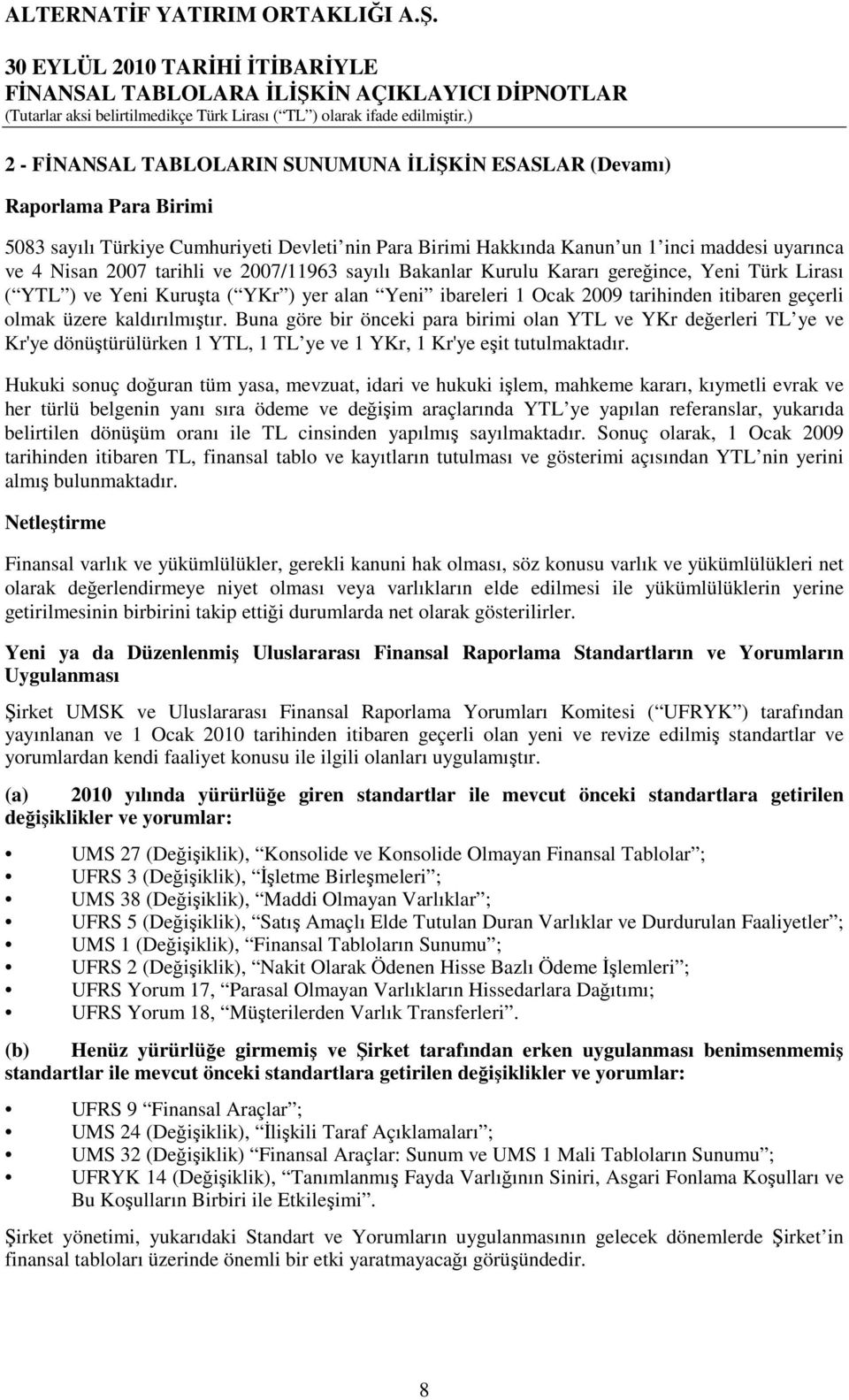 kaldırılmıştır. Buna göre bir önceki para birimi olan YTL ve YKr değerleri TL ye ve Kr'ye dönüştürülürken 1 YTL, 1 TL ye ve 1 YKr, 1 Kr'ye eşit tutulmaktadır.