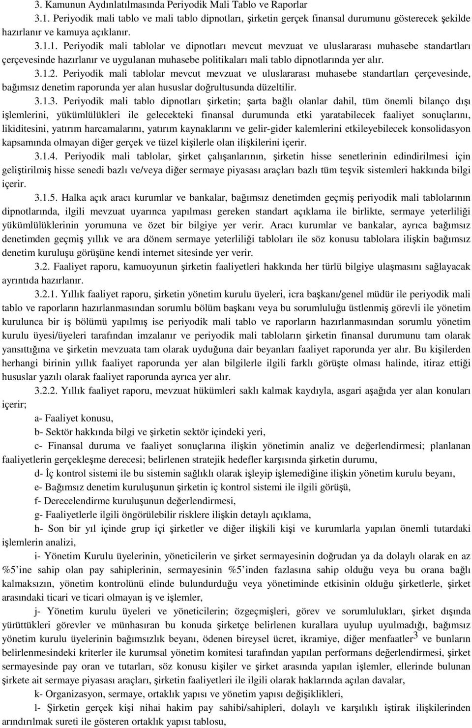 Periyodik mali tablolar mevcut mevzuat ve uluslararası muhasebe standartları çerçevesinde, bağımsız denetim raporunda yer alan hususlar doğrultusunda düzeltilir. 3.