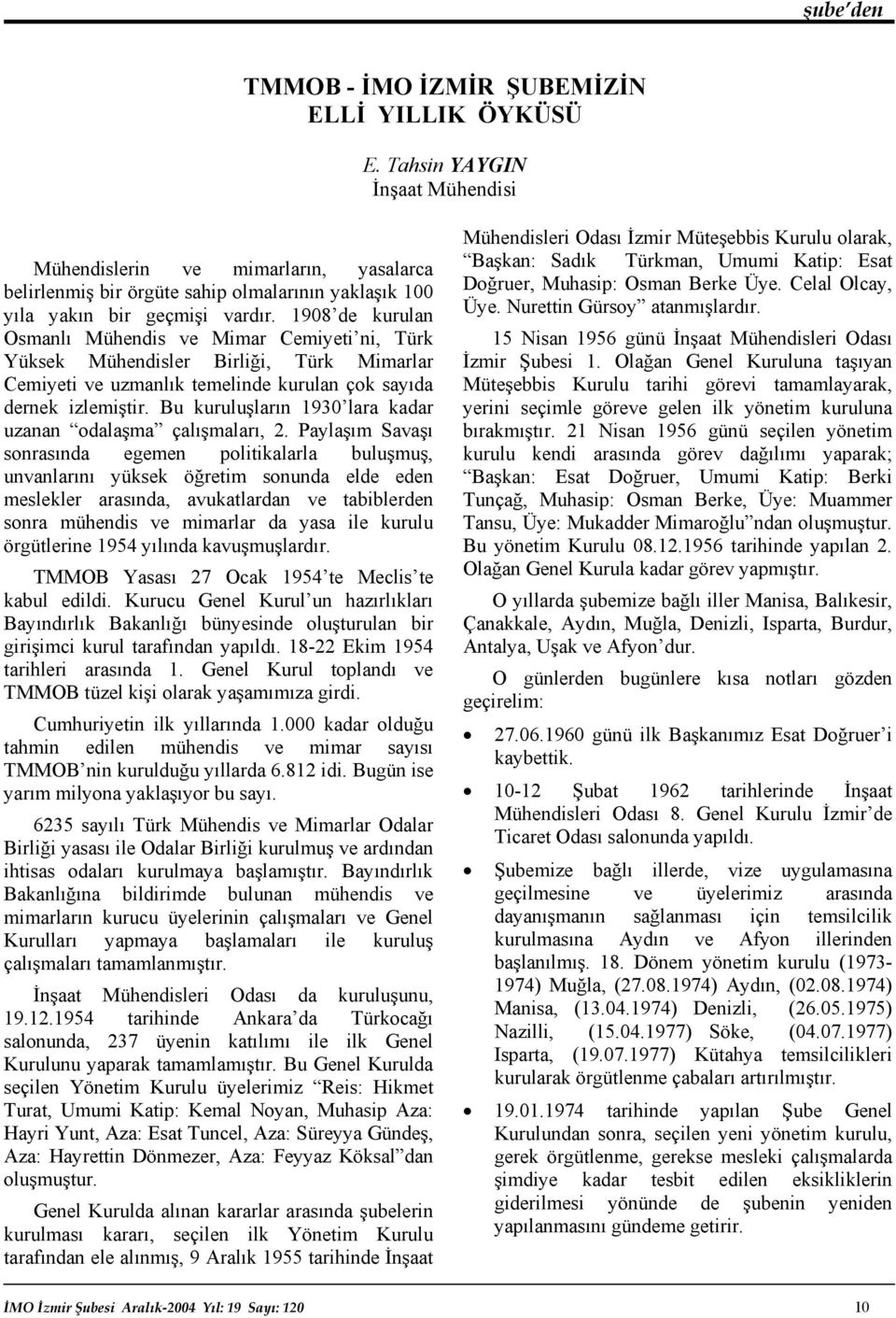 1908 de kurulan Osmanlı Mühendis ve Mimar Cemiyeti ni, Türk Yüksek Mühendisler Birliği, Türk Mimarlar Cemiyeti ve uzmanlık temelinde kurulan çok sayıda dernek izlemiştir.