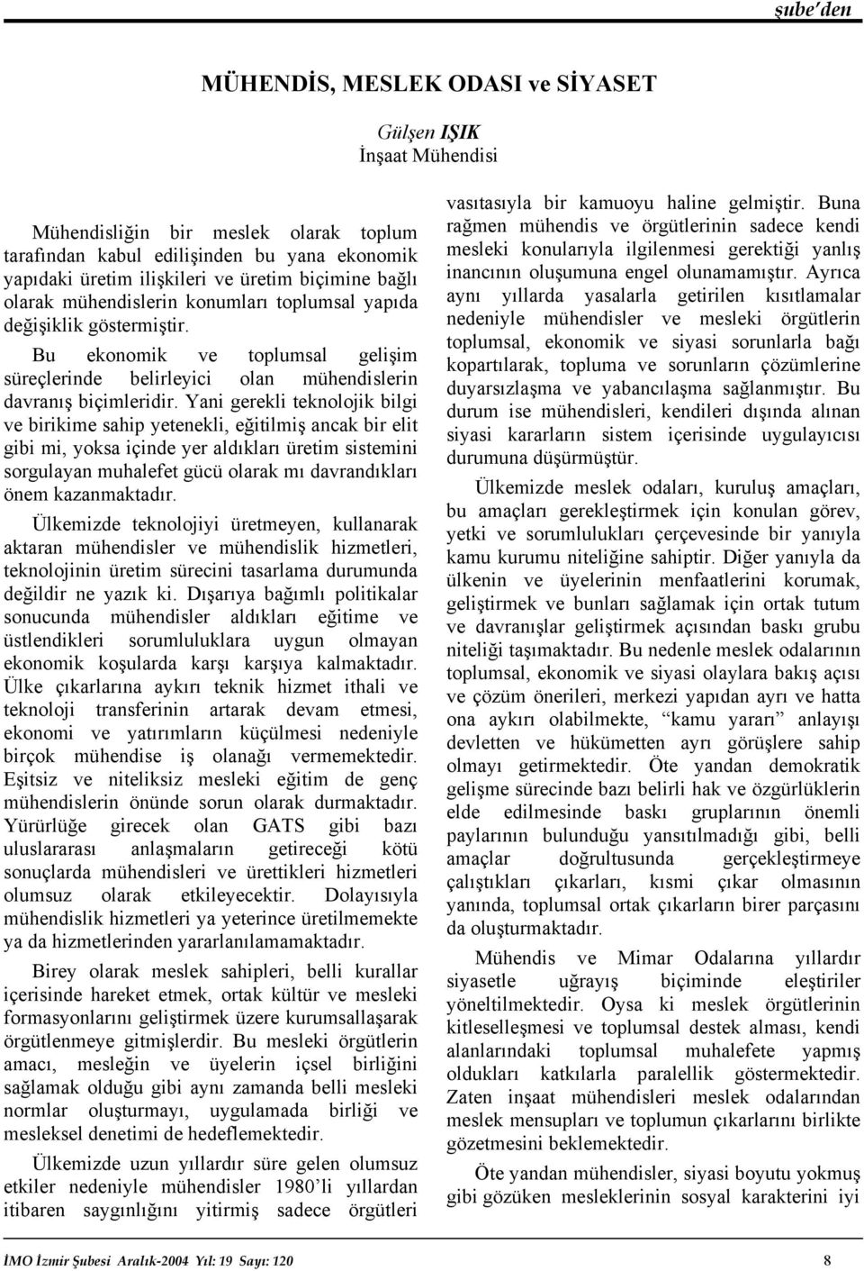 Yani gerekli teknolojik bilgi ve birikime sahip yetenekli, eğitilmiş ancak bir elit gibi mi, yoksa içinde yer aldıkları üretim sistemini sorgulayan muhalefet gücü olarak mı davrandıkları önem