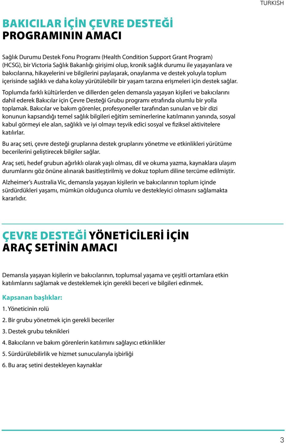 destek sağlar. Toplumda farklı kültürlerden ve dillerden gelen demansla yaşayan kişileri ve bakıcılarını dahil ederek Bakıcılar için Çevre Desteği Grubu programı etrafında olumlu bir yolla toplamak.