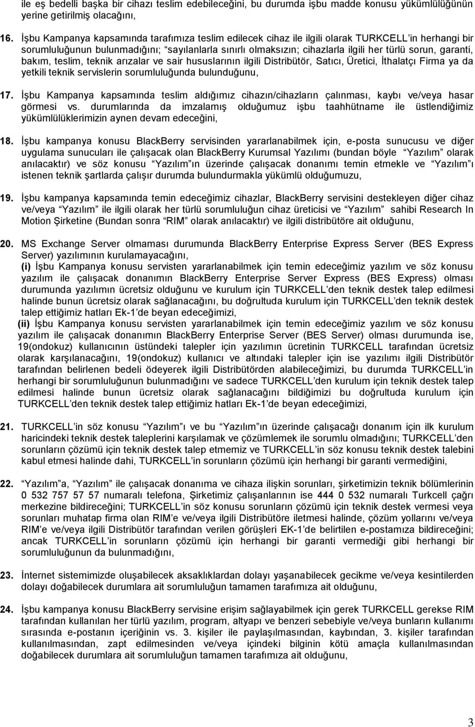 garanti, bakım, teslim, teknik arızalar ve sair hususlarının ilgili Distribütör, Satıcı, Üretici, İthalatçı Firma ya da yetkili teknik servislerin sorumluluğunda bulunduğunu, 17.