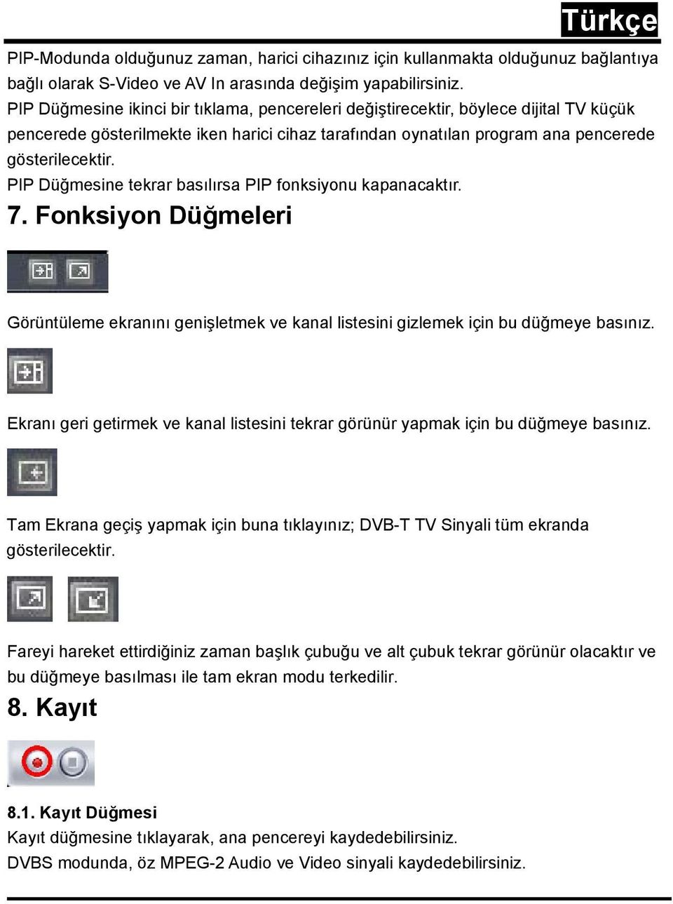 PIP Düğmesine tekrar basılırsa PIP fonksiyonu kapanacaktır. 7. Fonksiyon Düğmeleri Görüntüleme ekranını genişletmek ve kanal listesini gizlemek için bu düğmeye basınız.