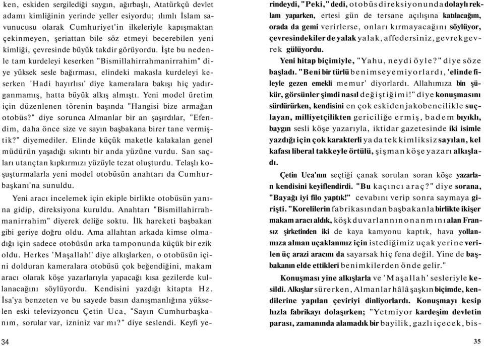 İşte bu nedenle tam kurdeleyi keserken "Bismillahirrahmanirrahim" diye yüksek sesle bağırması, elindeki makasla kurdeleyi keserken 'Hadi hayırlısı' diye kameralara bakışı hiç yadırganmamış, hatta