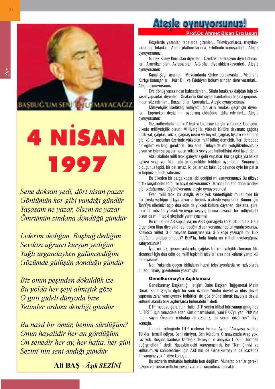 dediğim Sevdası uğruna kurşun yediğim Yağlı urgandayken gülümsediğim Gözümde gülüşün donduğu gündür Biz onun peşinden döküldük ize Bu yolda her şeyi almıştık göze O gitti gideli dünyada bize Yetimler