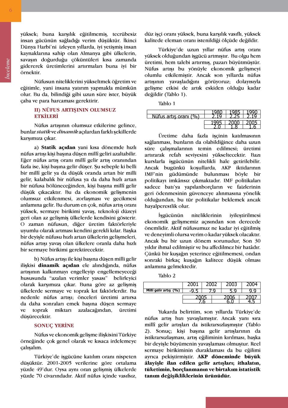 örnektir. Nüfusun niteliklerini yükseltmek öğretim ve eğitimle, yani insana yatırım yapmakla mümkün olur. Bu da, bilindiği gibi uzun süre ister, büyük çaba ve para harcaması gerektirir.