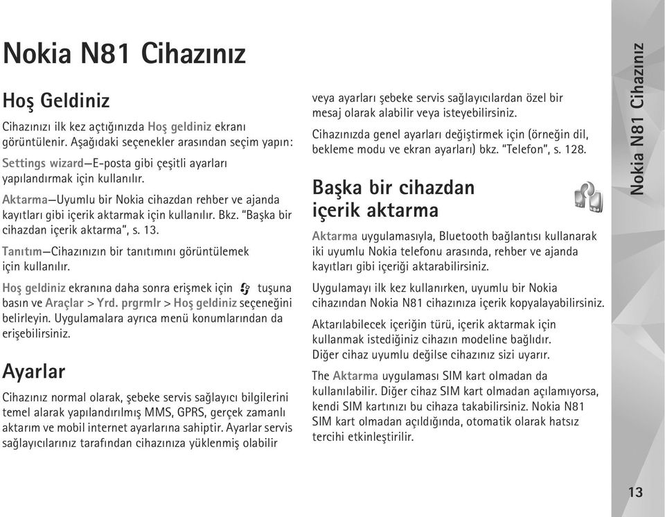 Aktarma Uyumlu bir Nokia cihazdan rehber ve ajanda kayýtlarý gibi içerik aktarmak için kullanýlýr. Bkz. Baþka bir cihazdan içerik aktarma, s. 13.