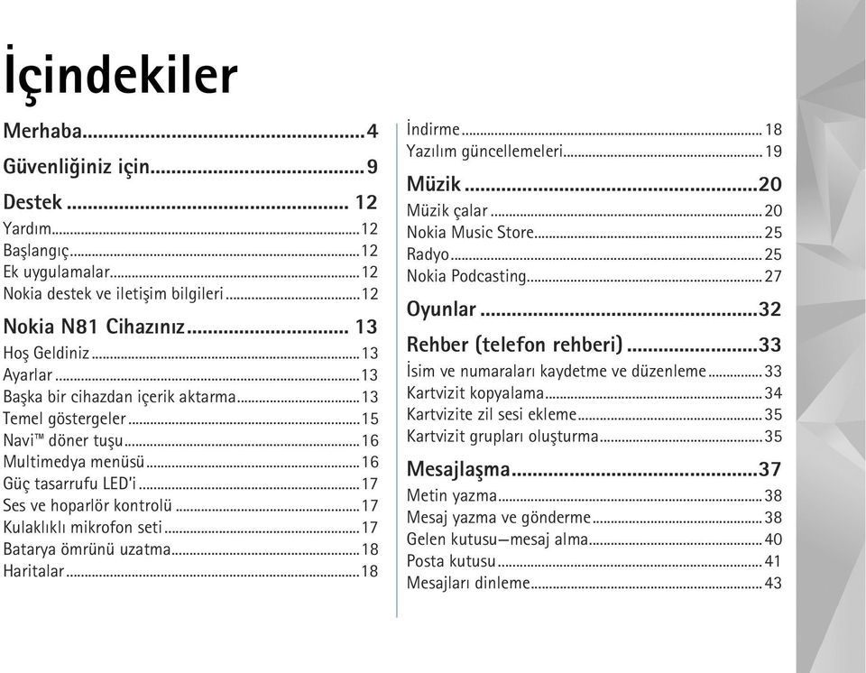 ..17 Batarya ömrünü uzatma...18 Haritalar...18 Ýndirme...18 Yazýlým güncellemeleri...19 Müzik...20 Müzik çalar...20 Nokia Music Store...25 Radyo...25 Nokia Podcasting...27 Oyunlar.