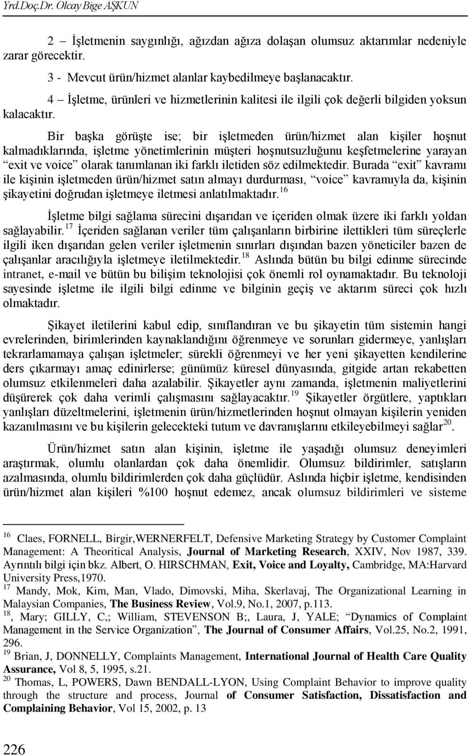 Bir baģka görüģte ise; bir iģletmeden ürün/hizmet alan kiģiler hoģnut kalmadıklarında, iģletme yönetimlerinin müģteri hoģnutsuzluğunu keģfetmelerine yarayan exit ve voice olarak tanımlanan iki farklı