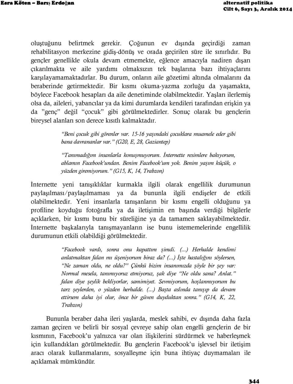 Bu gençler genellikle okula devam etmemekte, eğlence amacıyla nadiren dışarı çıkarılmakta ve aile yardımı olmaksızın tek başlarına bazı ihtiyaçlarını karşılayamamaktadırlar.