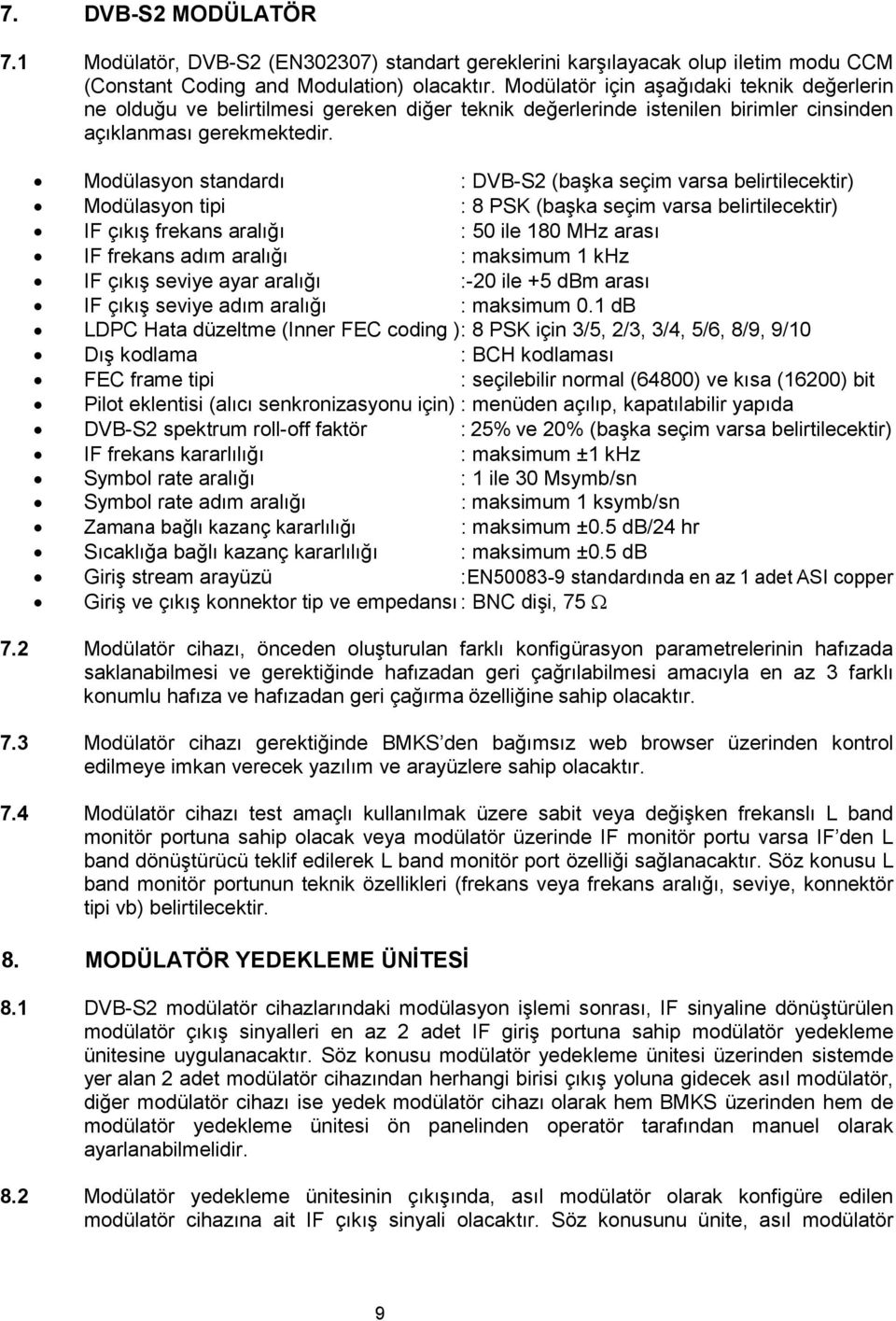 Modülasyon standardı : DVB-S2 (başka seçim varsa belirtilecektir) Modülasyon tipi : 8 PSK (başka seçim varsa belirtilecektir) IF çıkış frekans aralığı : 50 ile 180 MHz arası IF frekans adım aralığı :