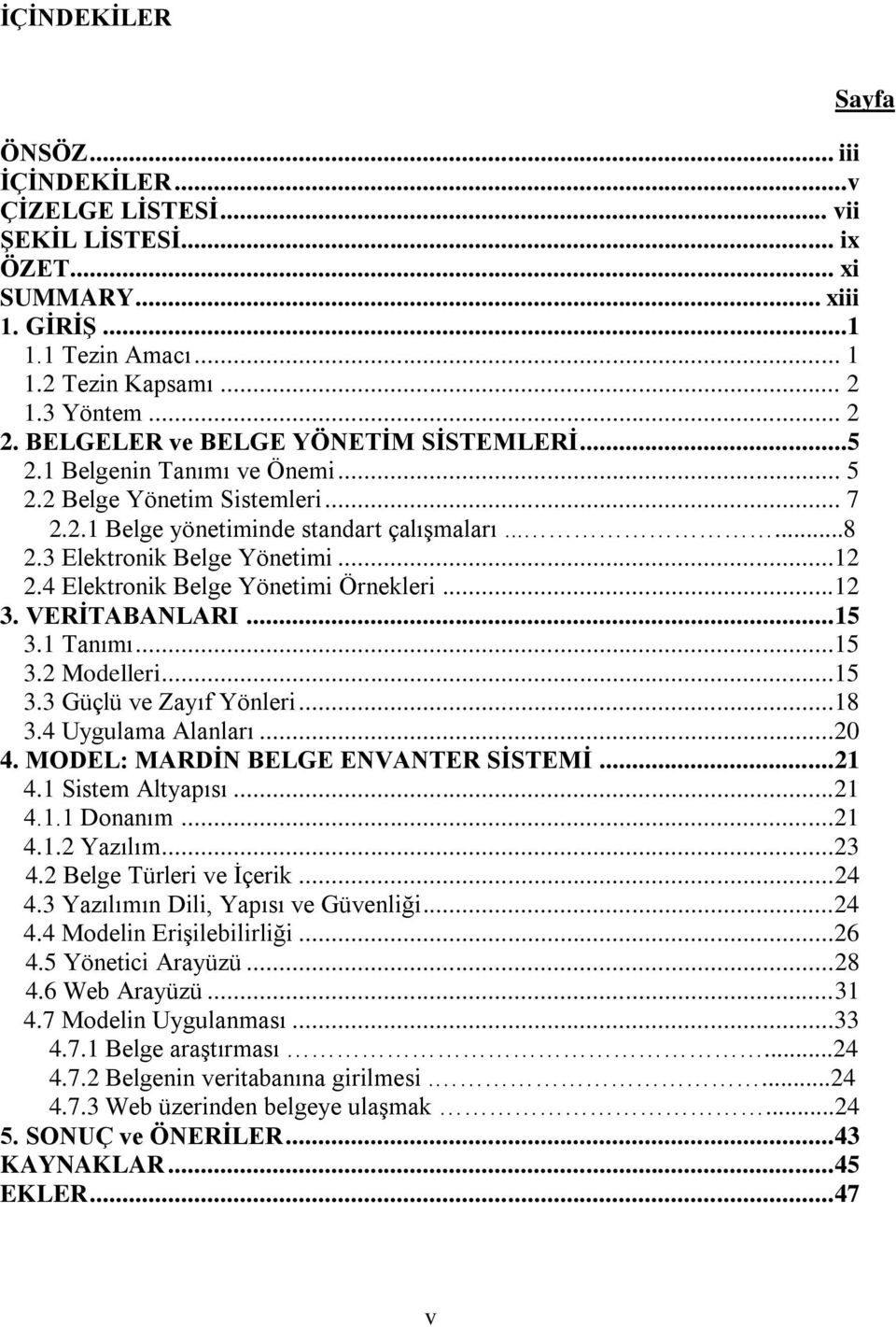 4 Elektronik Belge Yönetimi Örnekleri...12 3. VERĠTABANLARI... 15 3.1 Tanımı...15 3.2 Modelleri...15 3.3 Güçlü ve Zayıf Yönleri...18 3.4 Uygulama Alanları...20 4. MODEL: MARDĠN BELGE ENVANTER SĠSTEMĠ.