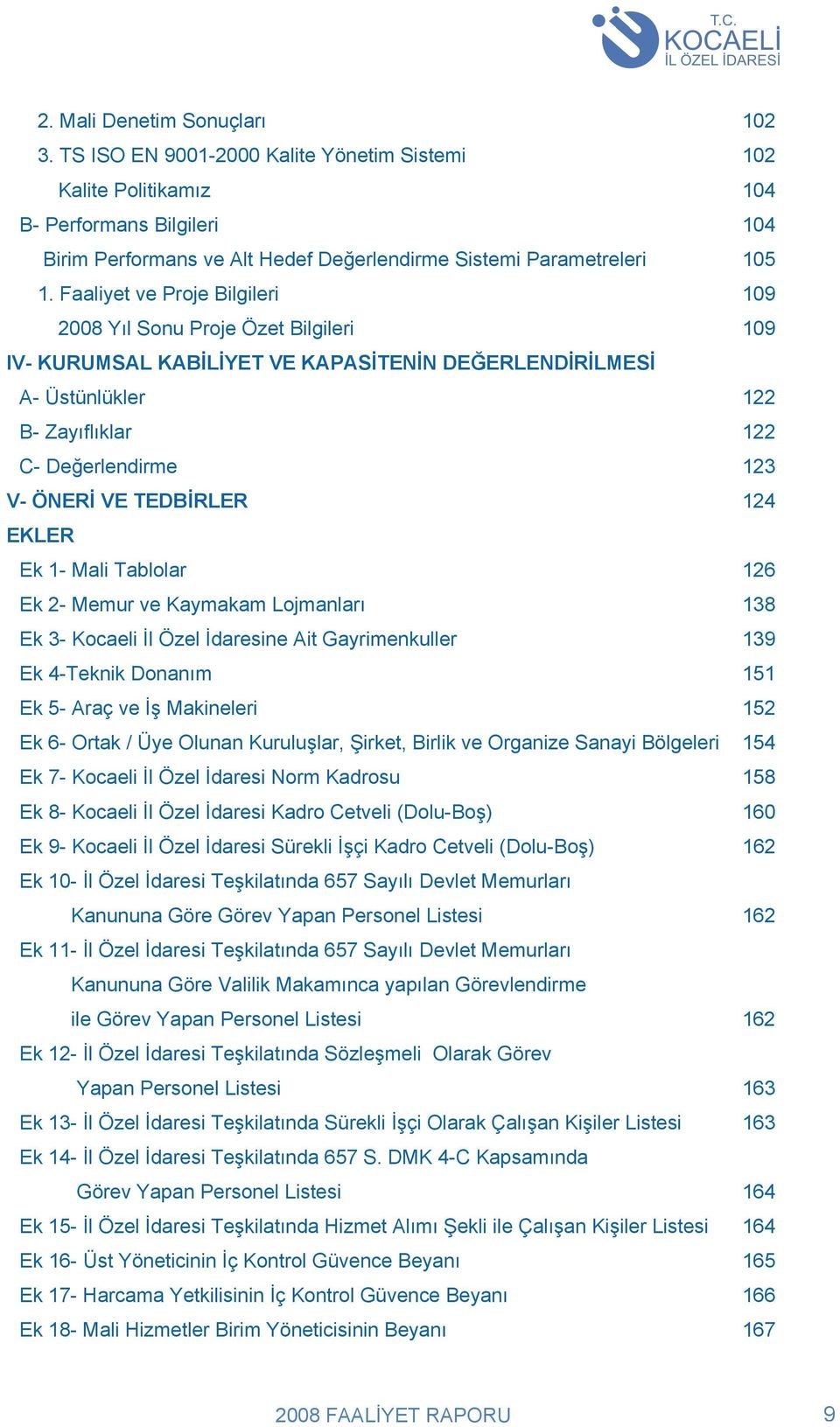 Faaliyet ve Proje Bilgileri 109 2008 Yıl Sonu Proje Özet Bilgileri 109 IV- KURUMSAL KABİLİYET VE KAPASİTENİN DEĞERLENDİRİLMESİ A- Üstünlükler 122 B- Zayıflıklar 122 C- Değerlendirme 123 V- ÖNERİ VE