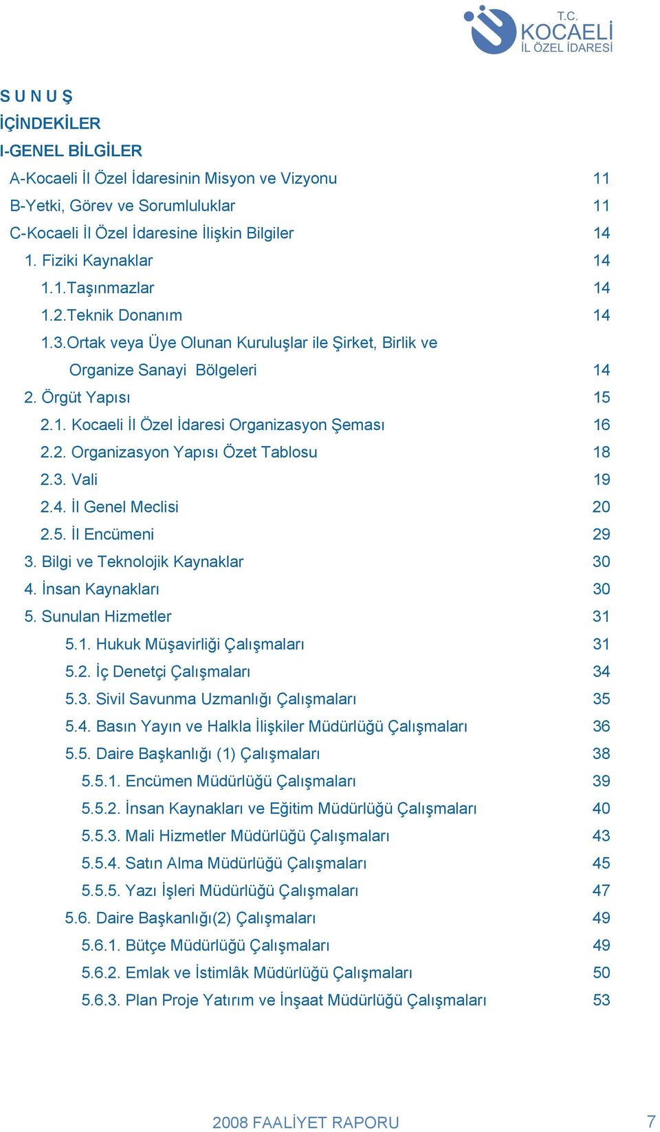 3. Vali 19 2.4. İl Genel Meclisi 20 2.5. İl Encümeni 29 3. Bilgi ve Teknolojik Kaynaklar 30 4. İnsan Kaynakları 30 5. Sunulan Hizmetler 31 5.1. Hukuk Müşavirliği Çalışmaları 31 5.2. İç Denetçi Çalışmaları 34 5.