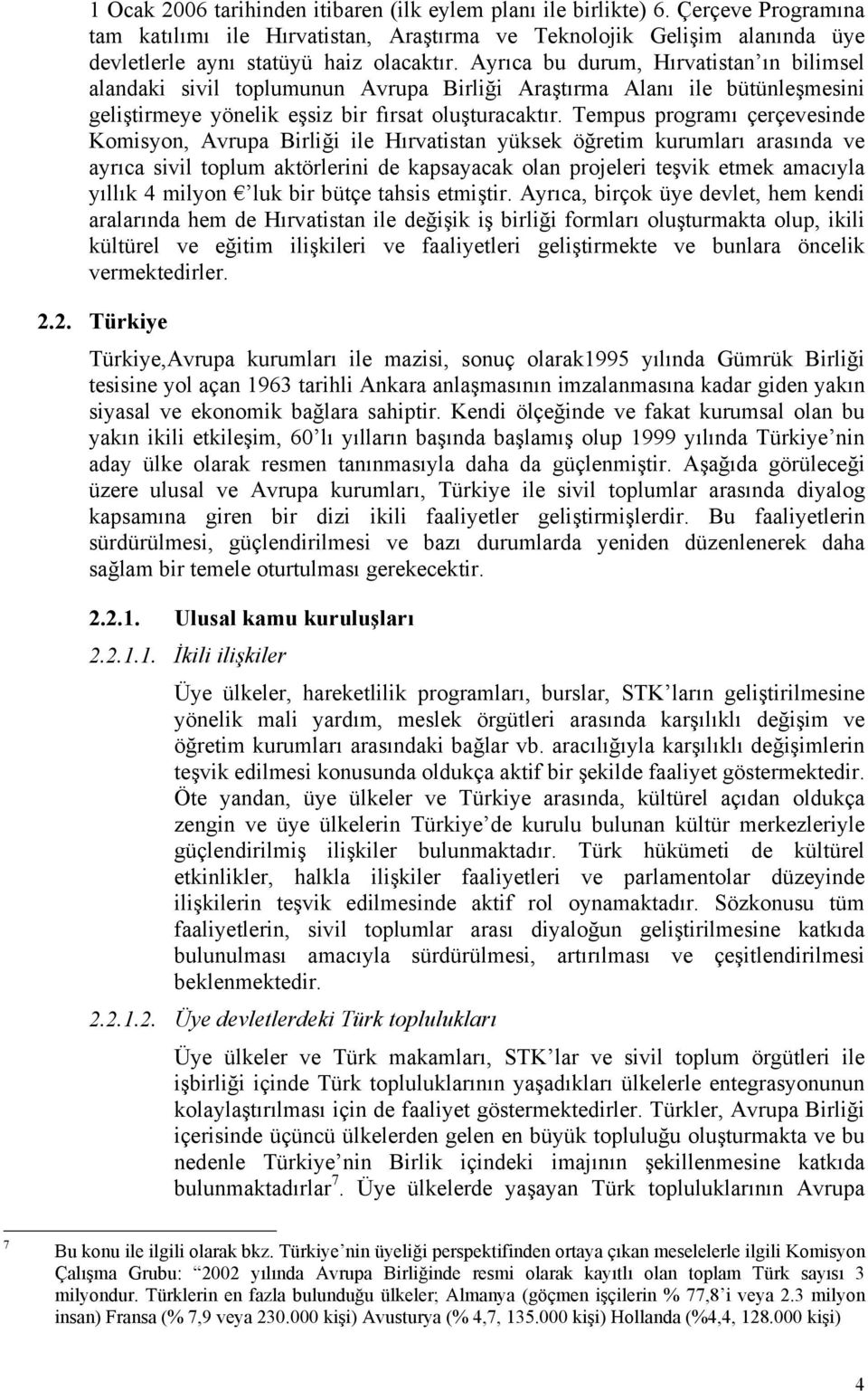 Tempus programı çerçevesinde Komisyon, Avrupa Birliği ile Hırvatistan yüksek öğretim kurumları arasında ve ayrıca sivil toplum aktörlerini de kapsayacak olan projeleri teşvik etmek amacıyla yıllık 4