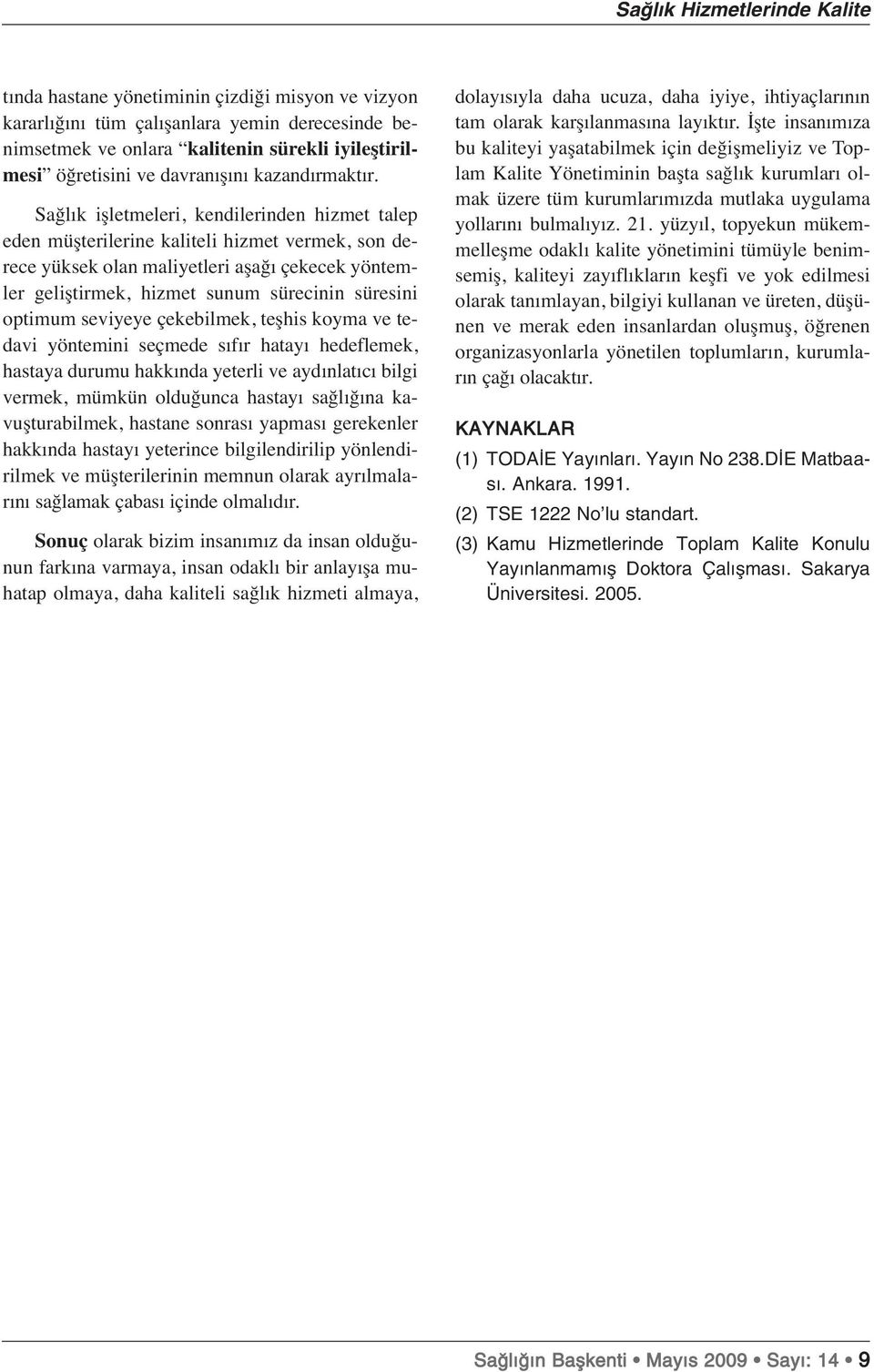 Sağlık işletmeleri, kendilerinden hizmet talep eden müşterilerine kaliteli hizmet vermek, son derece yüksek olan maliyetleri aşağı çekecek yöntemler geliştirmek, hizmet sunum sürecinin süresini