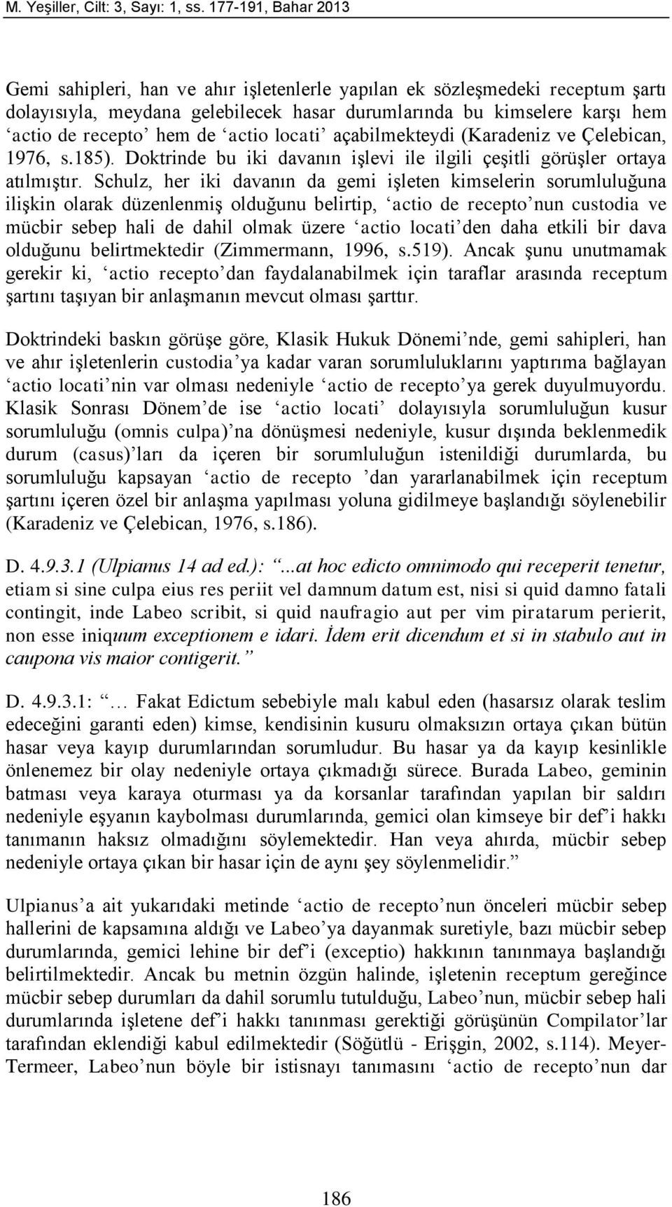 actio locati açabilmekteydi (Karadeniz ve Çelebican, 1976, s.185). Doktrinde bu iki davanın işlevi ile ilgili çeşitli görüşler ortaya atılmıştır.