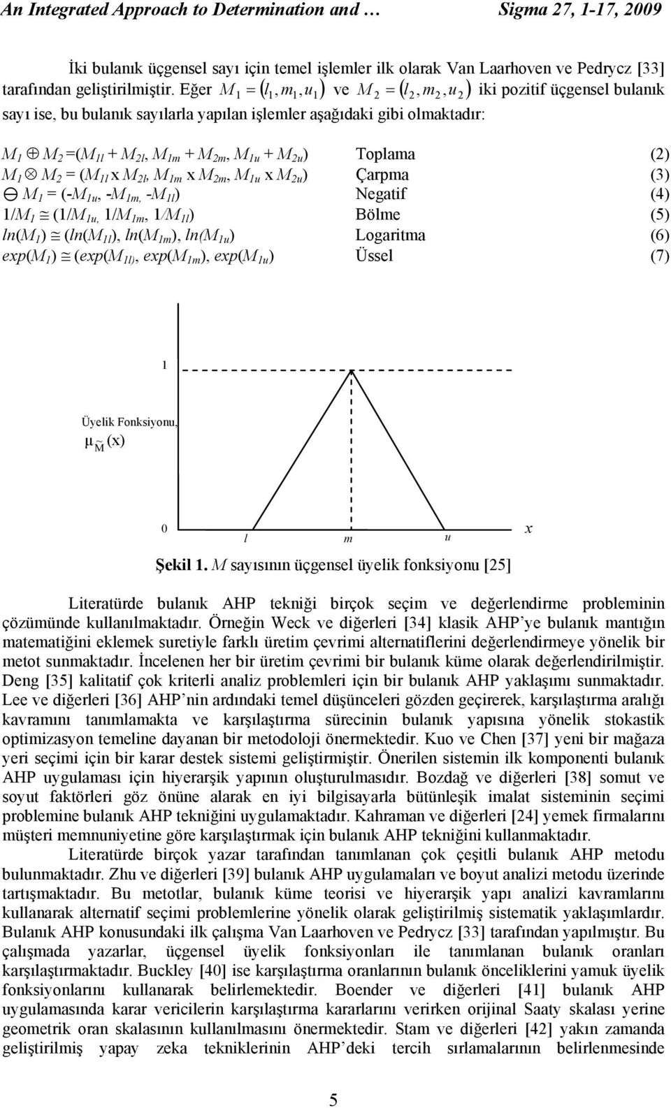 = (M l x M l, M m x M m, M u x M u ) Çarpma (3) M = (-M u, -M m, -M l ) Negatif (4) /M (/M u, /M m, /M l ) Bölme (5) ln(m ) (ln(m l ), ln(m m ), ln(m u ) Logaritma (6) exp(m ) (exp(m l), exp(m m ),