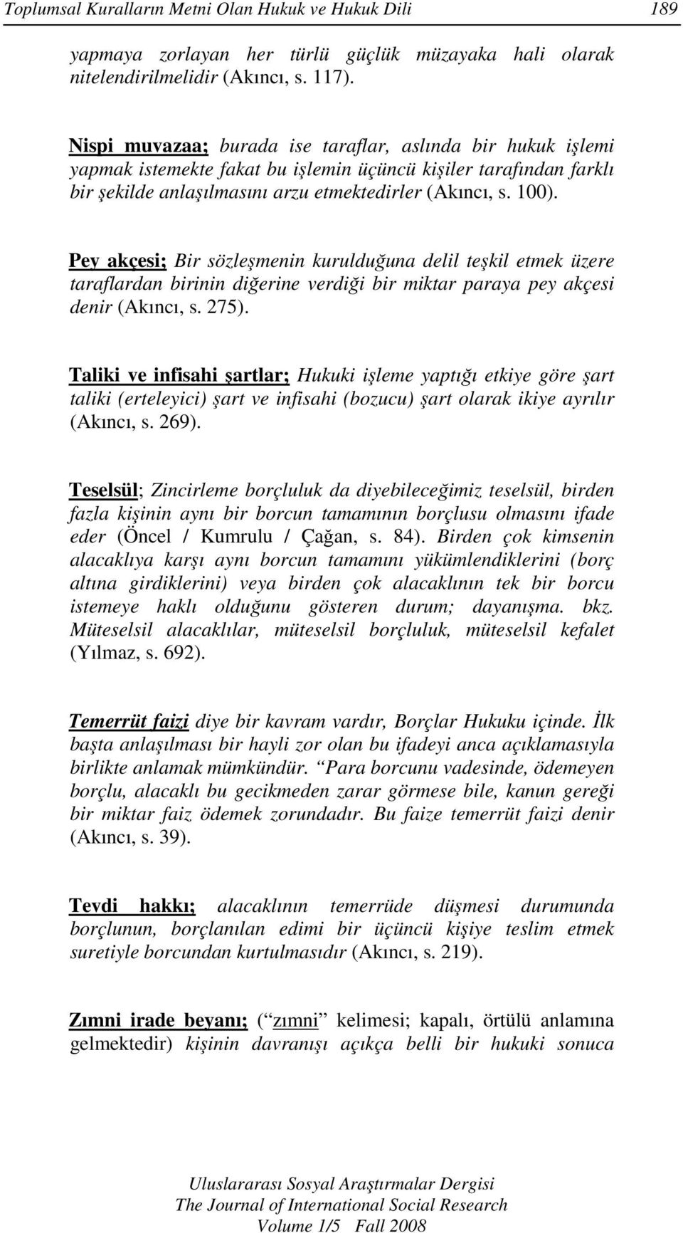 Pey akçesi; Bir sözleşmenin kurulduğuna delil teşkil etmek üzere taraflardan birinin diğerine verdiği bir miktar paraya pey akçesi denir (Akıncı, s. 275).