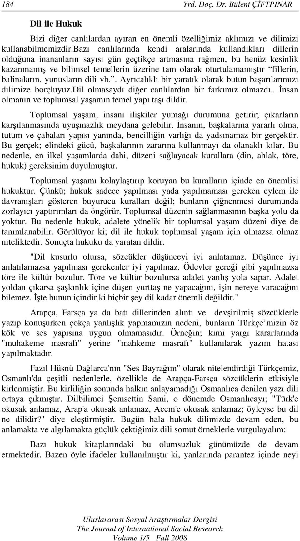 oturtulamamıştır fillerin, balinaların, yunusların dili vb.. Ayrıcalıklı bir yaratık olarak bütün başarılarımızı dilimize borçluyuz.dil olmasaydı diğer canlılardan bir farkımız olmazdı.