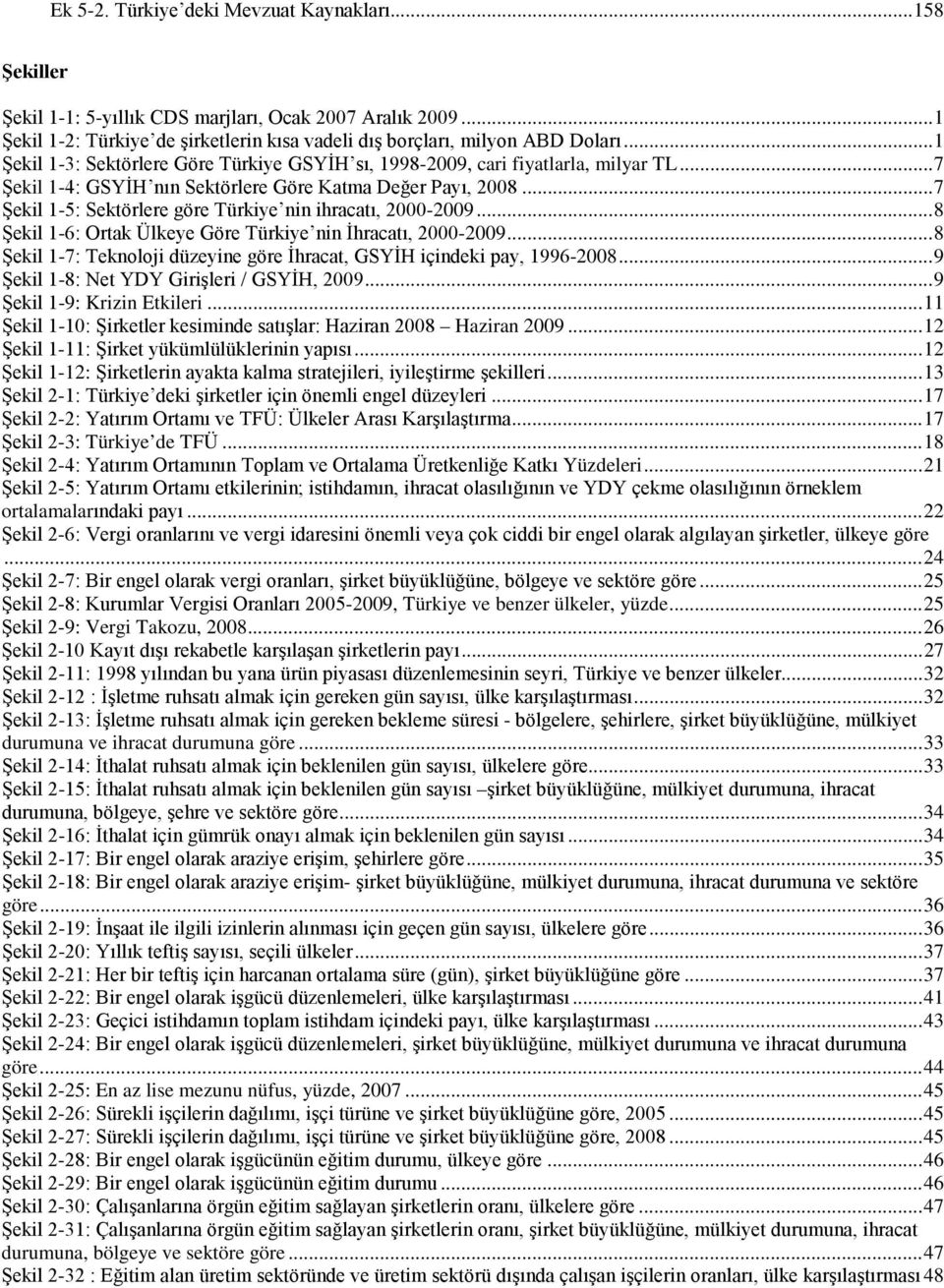 .. 7 Şekil 1-5: Sektörlere göre Türkiye nin ihracatı, 2000-2009... 8 Şekil 1-6: Ortak Ülkeye Göre Türkiye nin İhracatı, 2000-2009.