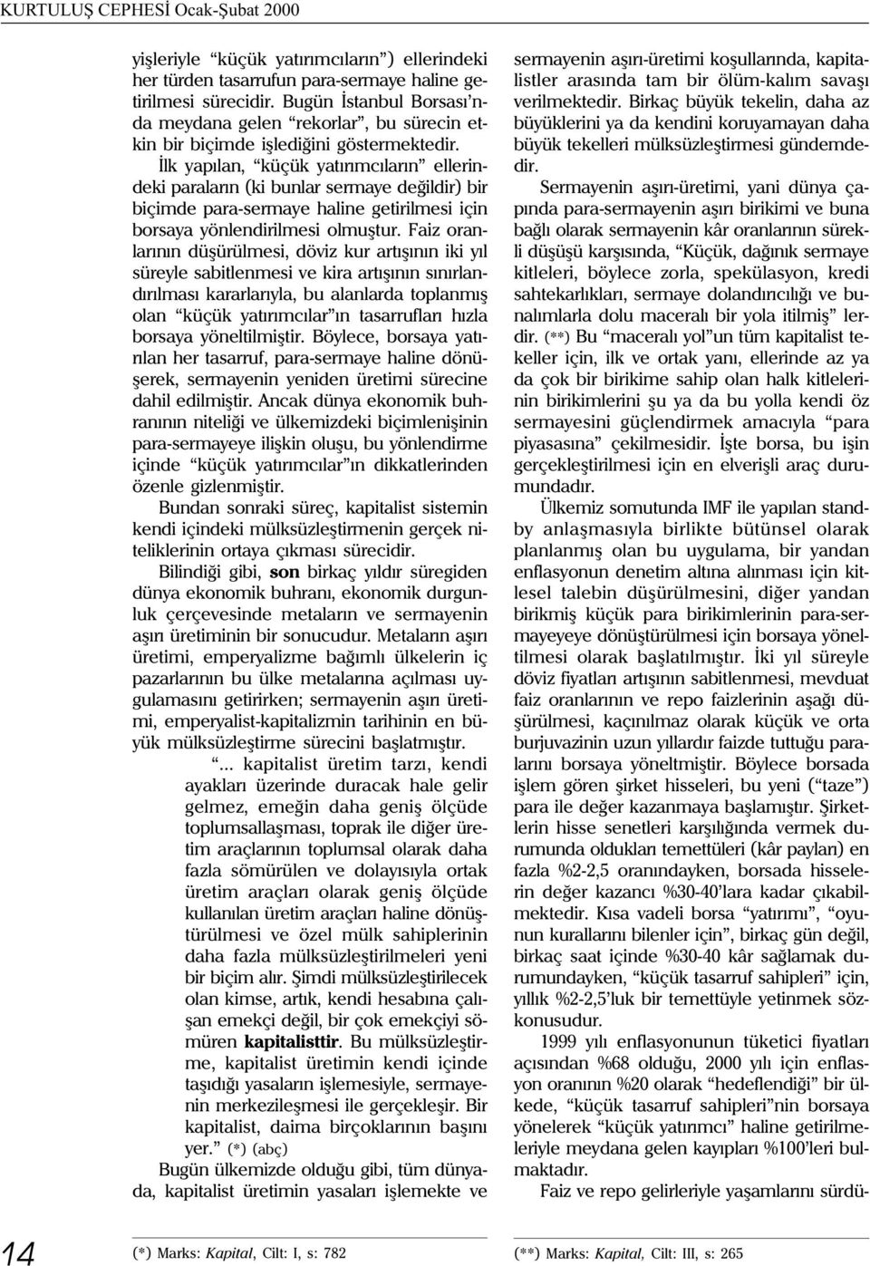 Ýlk yapýlan, küçük yatýrýmcýlarýn ellerindeki paralarýn (ki bunlar sermaye deðildir) bir biçimde para-sermaye haline getirilmesi için borsaya yönlendirilmesi olmuþtur.