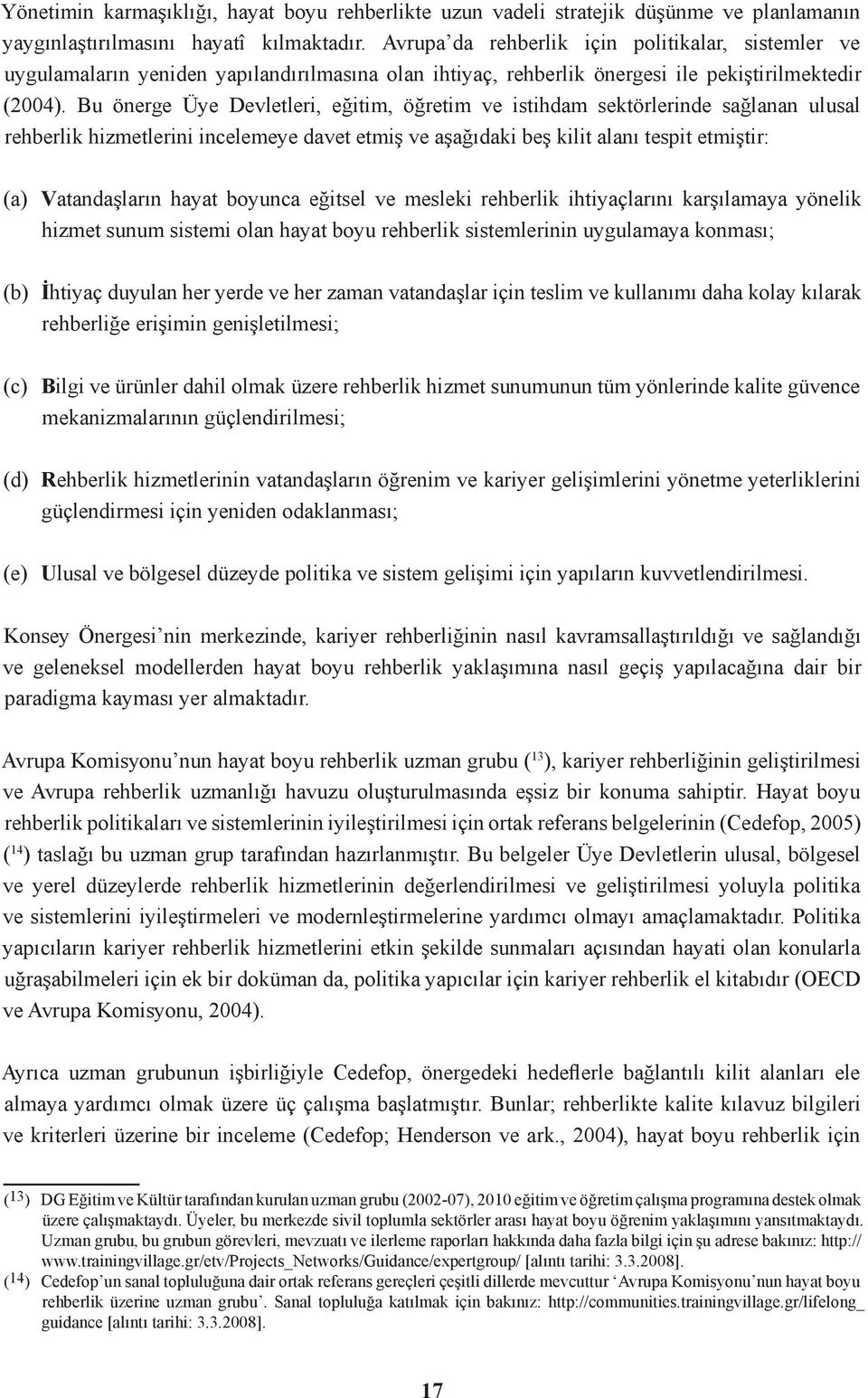 Bu önerge Üye Devletleri, eğitim, öğretim ve istihdam sektörlerinde sağlanan ulusal rehberlik hizmetlerini incelemeye davet etmiş ve aşağıdaki beş kilit alanı tespit etmiştir: (a) Vatandaşların hayat