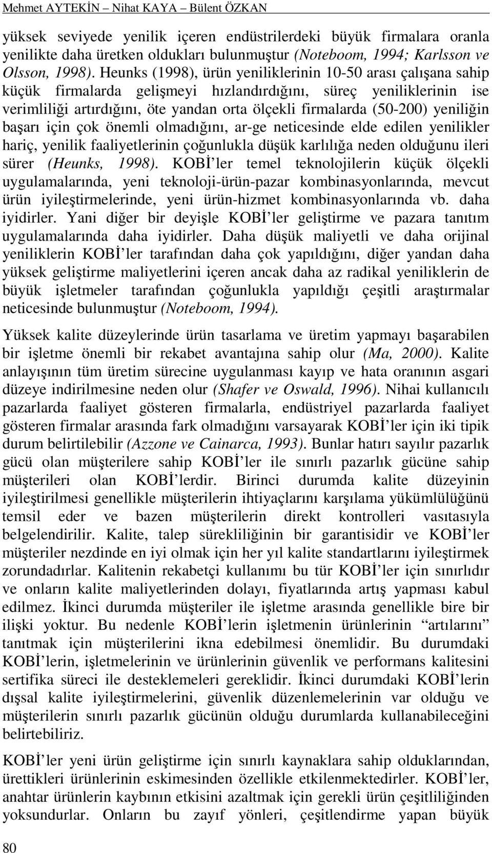 yeniliğin başarı için çok önemli olmadığını, ar-ge neticesinde elde edilen yenilikler hariç, yenilik faaliyetlerinin çoğunlukla düşük karlılığa neden olduğunu ileri sürer (Heunks, 1998).