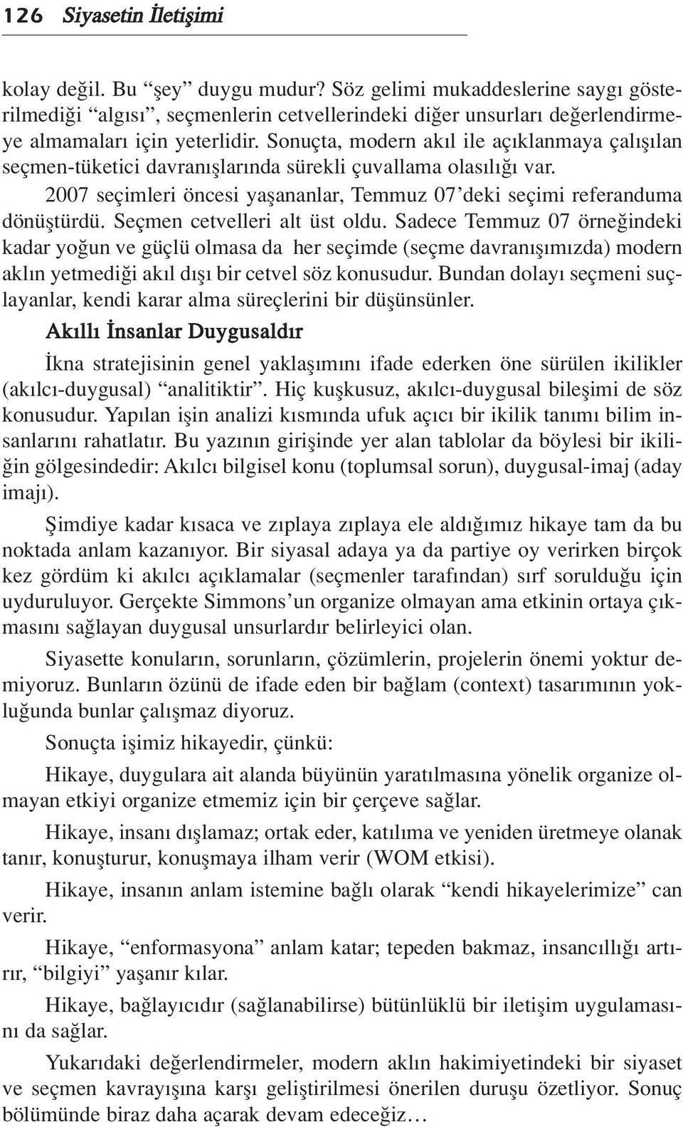 Seçmen cetvelleri alt üst oldu. Sadece Temmuz 07 örne indeki kadar yo un ve güçlü olmasa da her seçimde (seçme davran fl m zda) modern akl n yetmedi i ak l d fl bir cetvel söz konusudur.