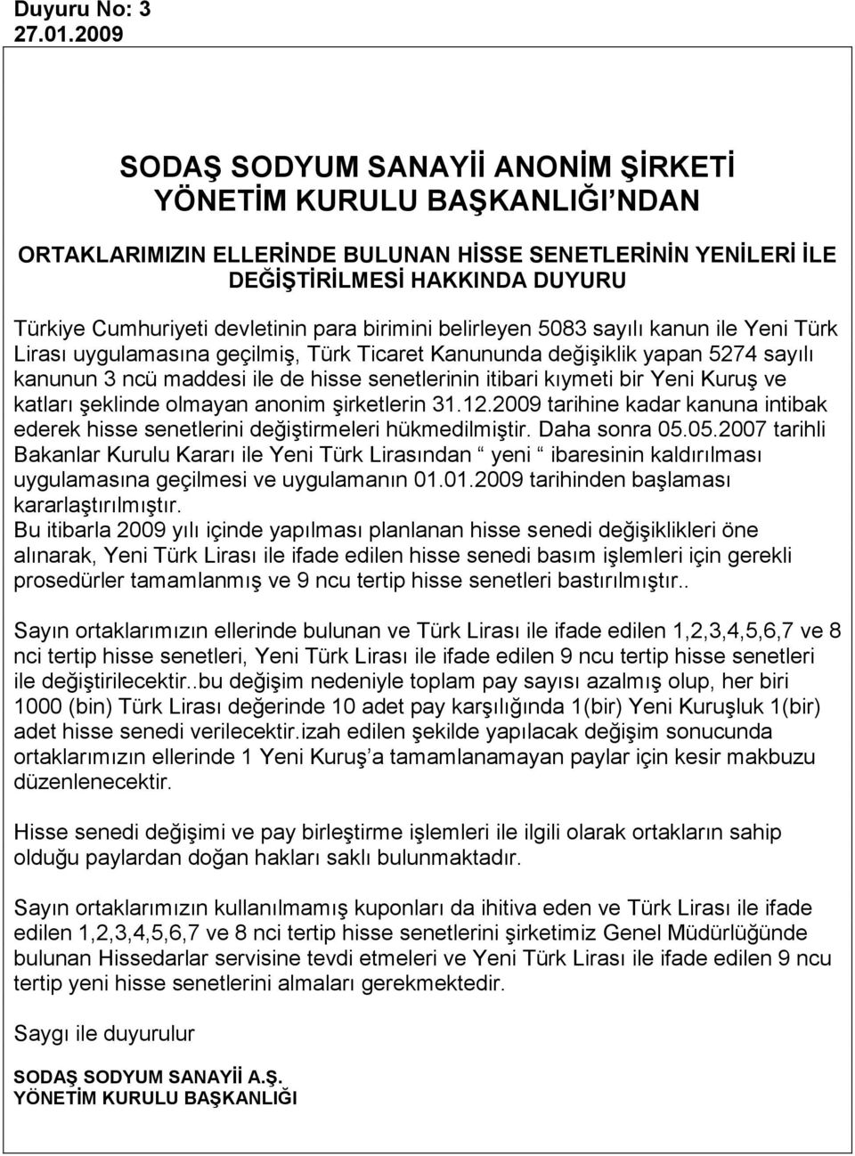sayılı kanun ile Yeni Türk Lirası uygulamasına geçilmiş, Türk Ticaret Kanununda değişiklik yapan 5274 sayılı kanunun 3 ncü maddesi ile de hisse senetlerinin itibari kıymeti bir Yeni Kuruş ve katları