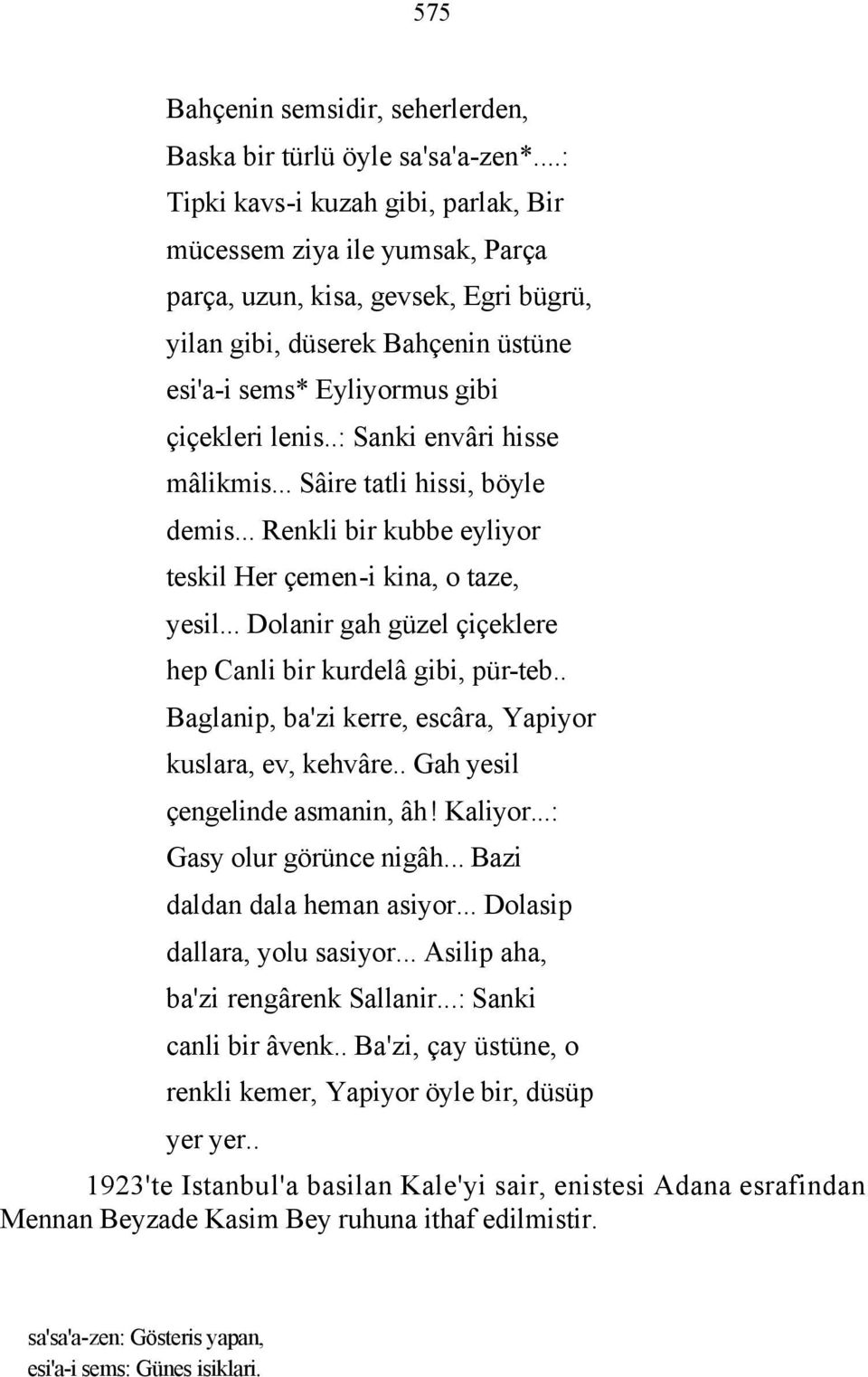 .: Sanki envâri hisse mâlikmis... Sâire tatli hissi, böyle demis... Renkli bir kubbe eyliyor teskil Her çemen-i kina, o taze, yesil... Dolanir gah güzel çiçeklere hep Canli bir kurdelâ gibi, pür-teb.