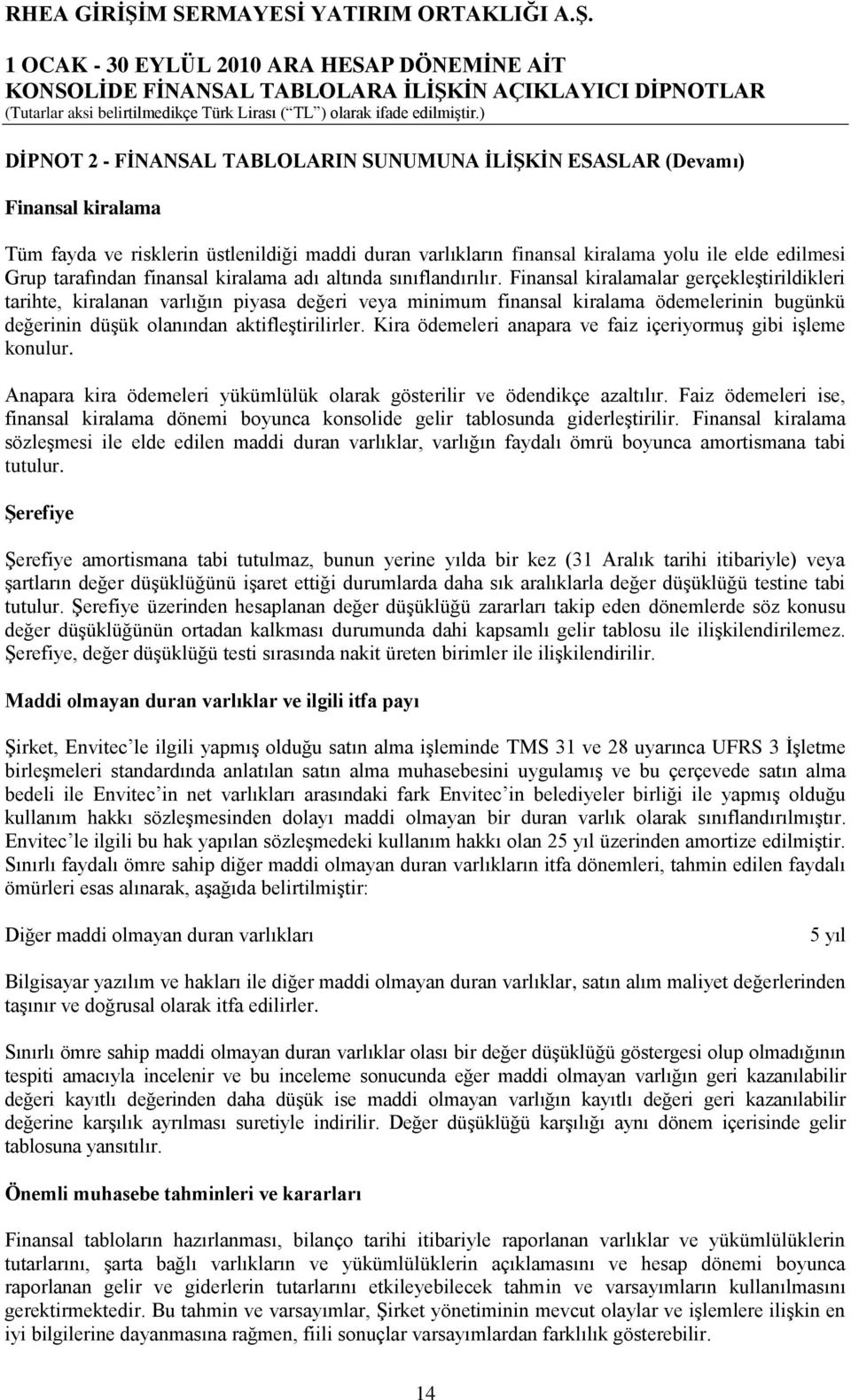 Finansal kiralamalar gerçekleģtirildikleri tarihte, kiralanan varlığın piyasa değeri veya minimum finansal kiralama ödemelerinin bugünkü değerinin düģük olanından aktifleģtirilirler.