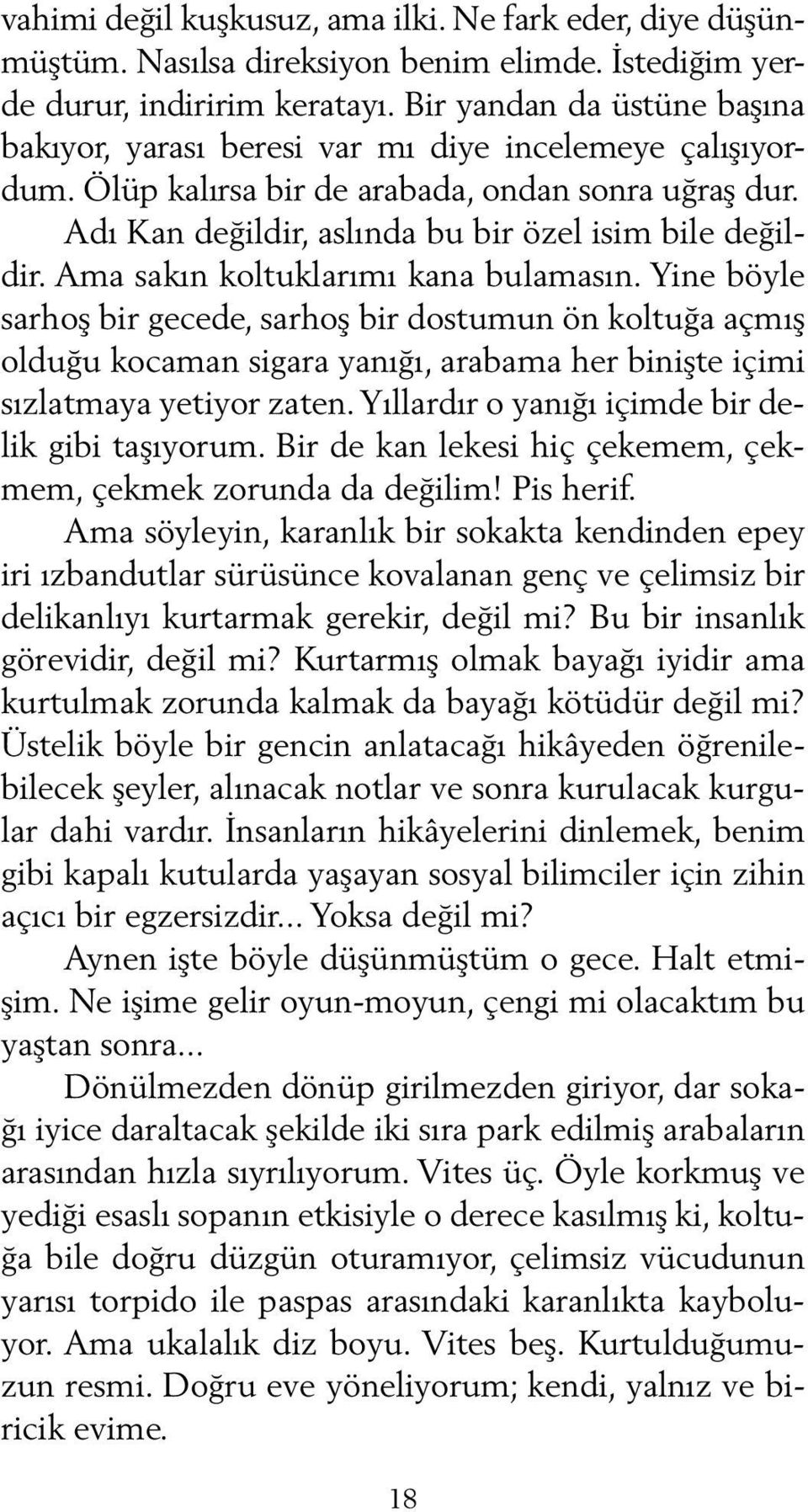 Ama sakın koltuklarımı kana bulamasın. Yine böyle sarhoş bir gecede, sarhoş bir dostumun ön koltuğa açmış olduğu kocaman sigara yanığı, arabama her binişte içimi sızlatmaya yetiyor zaten.